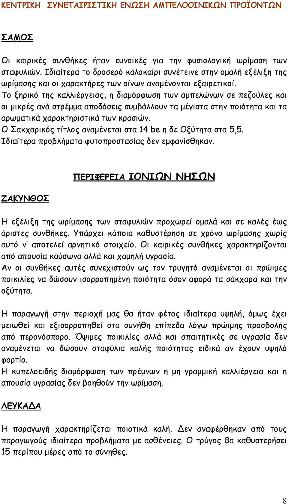 Το ξηρικό της καλλιέργειας, η διαμόρφωση των αμπελώνων σε πεζούλες και οι μικρές ανά στρέμμα αποδόσεις συμβάλλουν τα μέγιστα στην ποιότητα και τα αρωματικά χαρακτηριστικά των κρασιών.