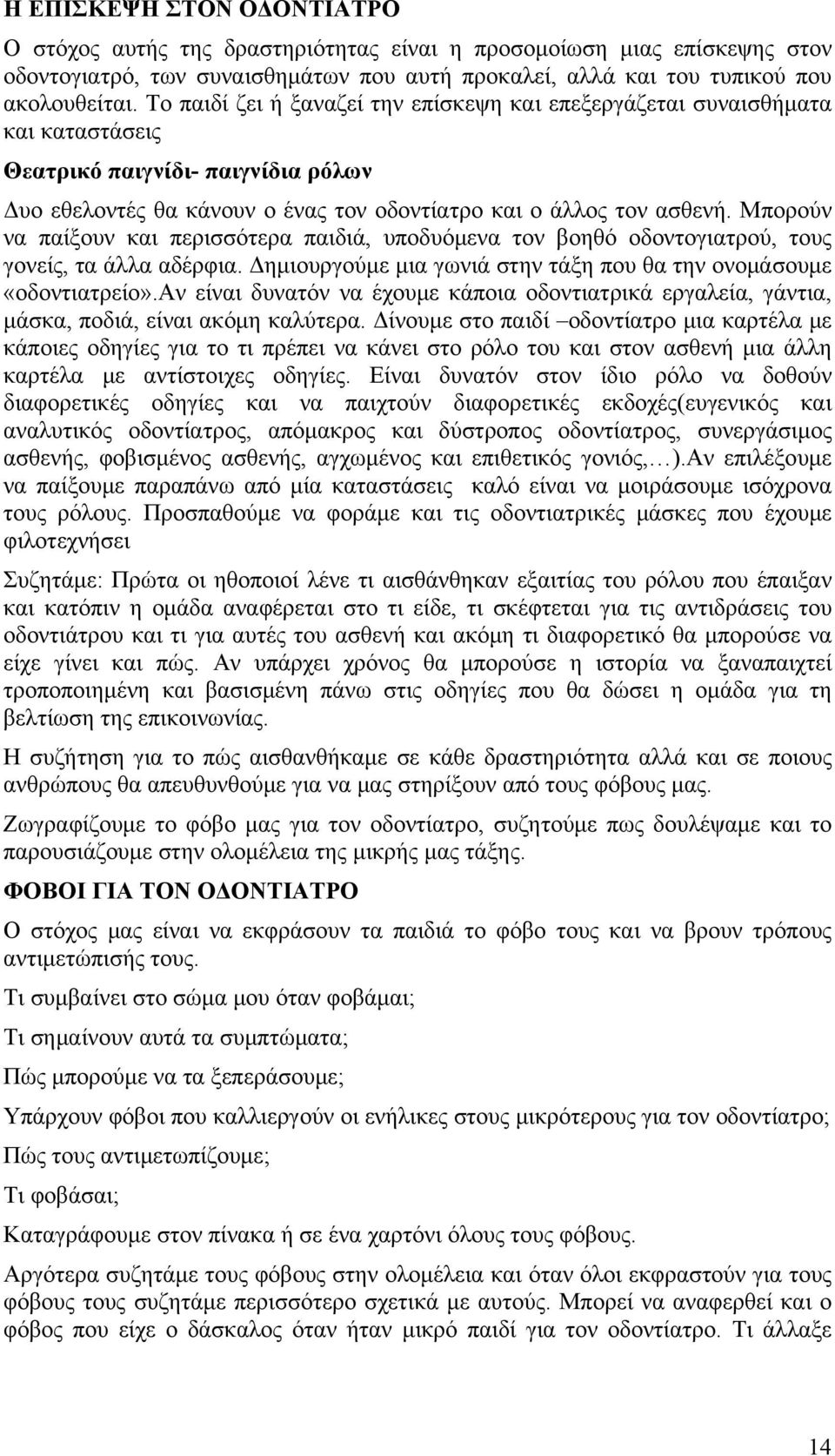 Μπορούν να παίξουν και περισσότερα παιδιά, υποδυόμενα τον βοηθό οδοντογιατρού, τους γονείς, τα άλλα αδέρφια. Δημιουργούμε μια γωνιά στην τάξη που θα την ονομάσουμε «οδοντιατρείο».