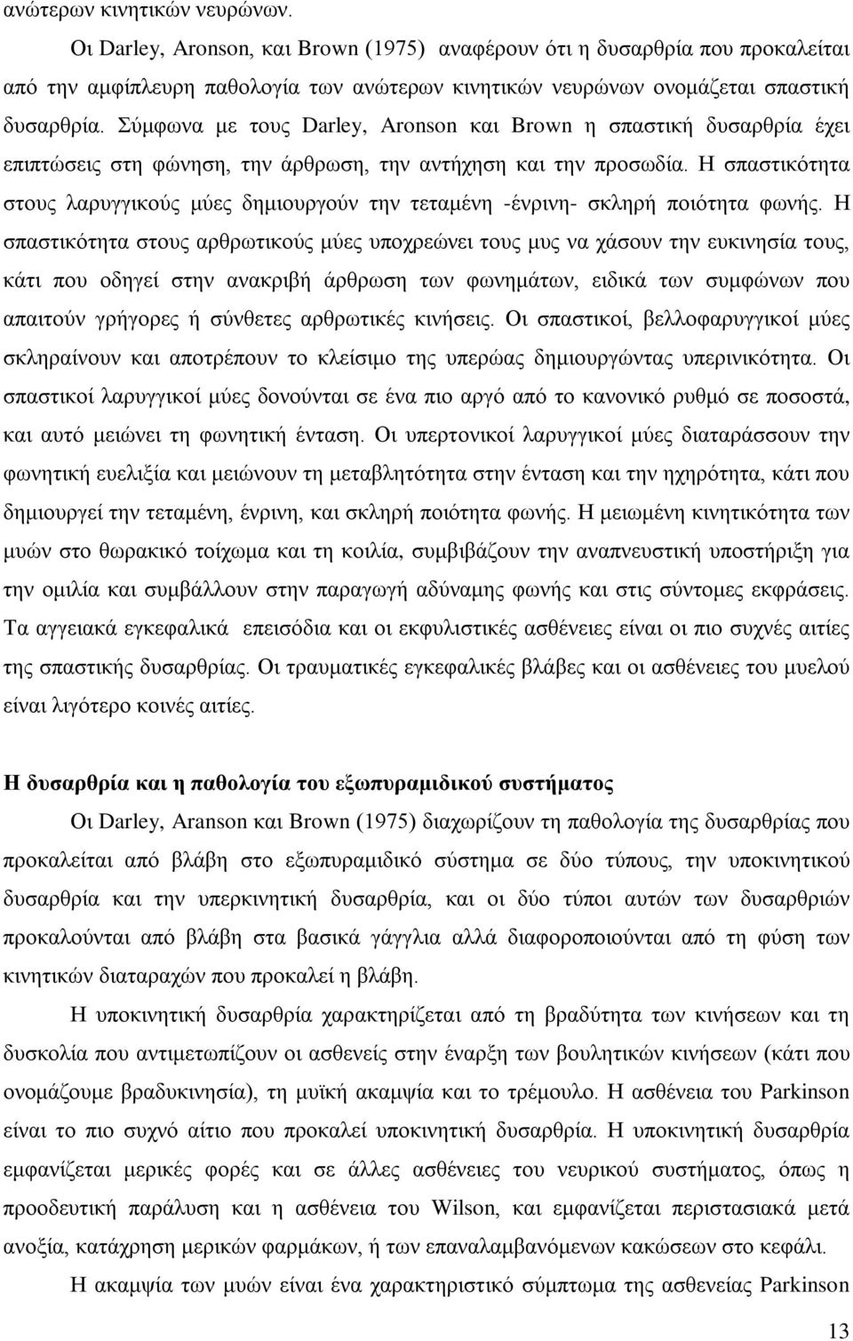 Η σπαστικότητα στους λαρυγγικούς μύες δημιουργούν την τεταμένη -ένρινη- σκληρή ποιότητα φωνής.