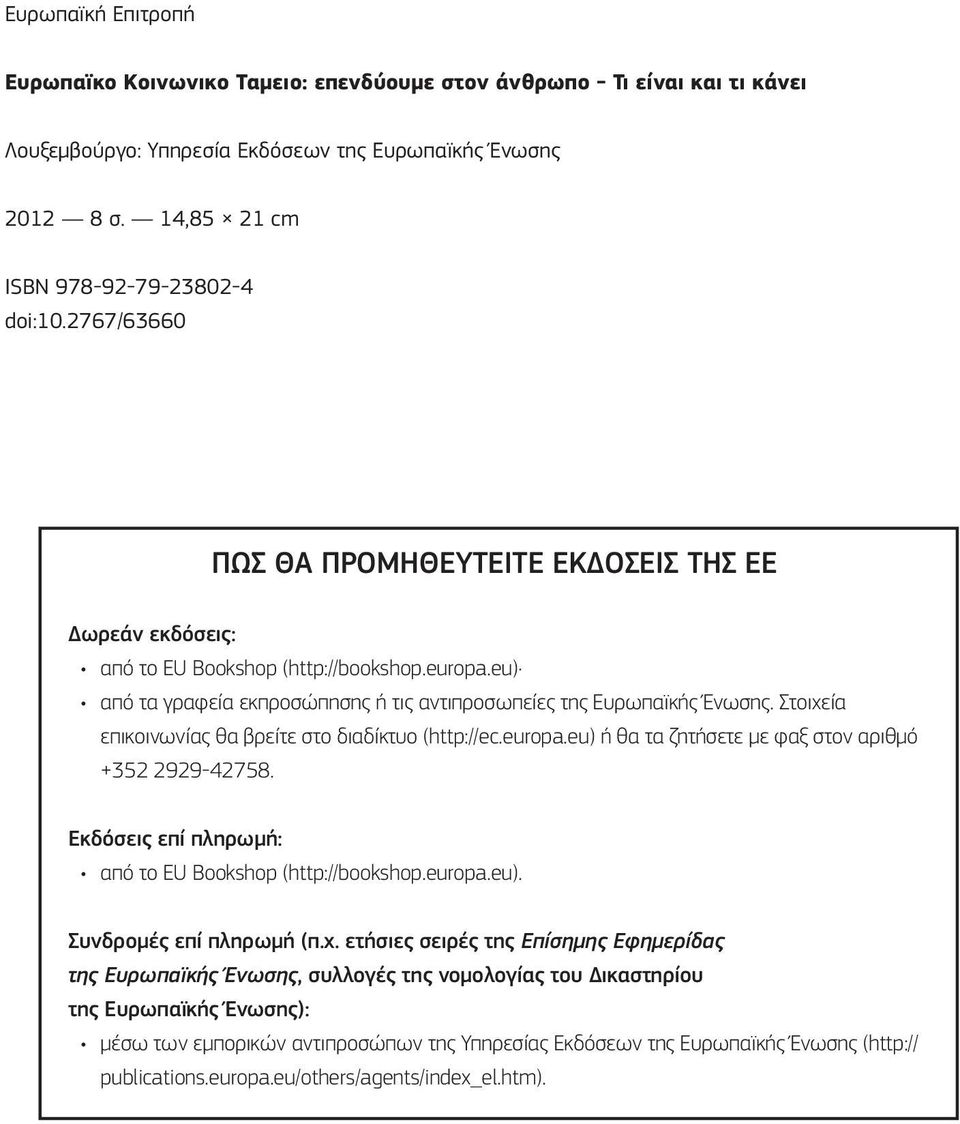 eu) από τα γραφεία εκπροσώπησης ή τις αντιπροσωπείες της Ευρωπαϊκής Ένωσης. Στοιχεία επικοινωνίας θα βρείτε στο διαδίκτυο (http://ec.europa.eu) ή θα τα ζητήσετε με φαξ στον αριθμό +352 2929-42758.