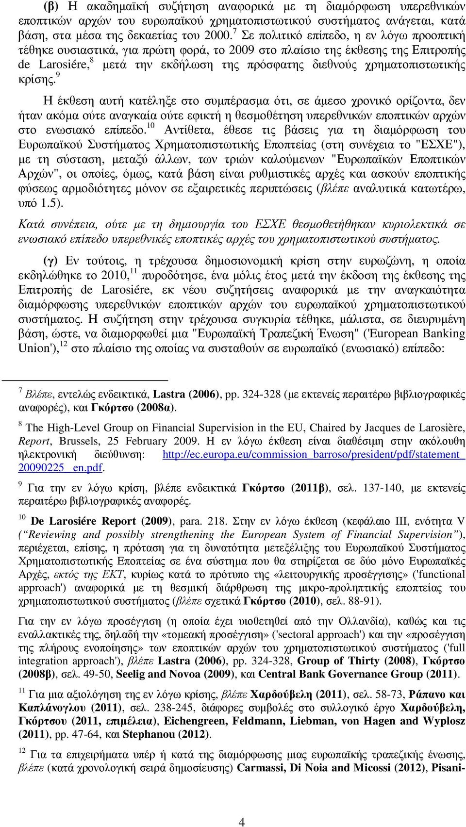 κρίσης. 9 Η έκθεση αυτή κατέληξε στο συµπέρασµα ότι, σε άµεσο χρονικό ορίζοντα,δεν ήταν ακόµα ούτε αναγκαία ούτε εφικτή η θεσµοθέτηση υπερεθνικών εποπτικών αρχών στο ενωσιακό επίπεδο.