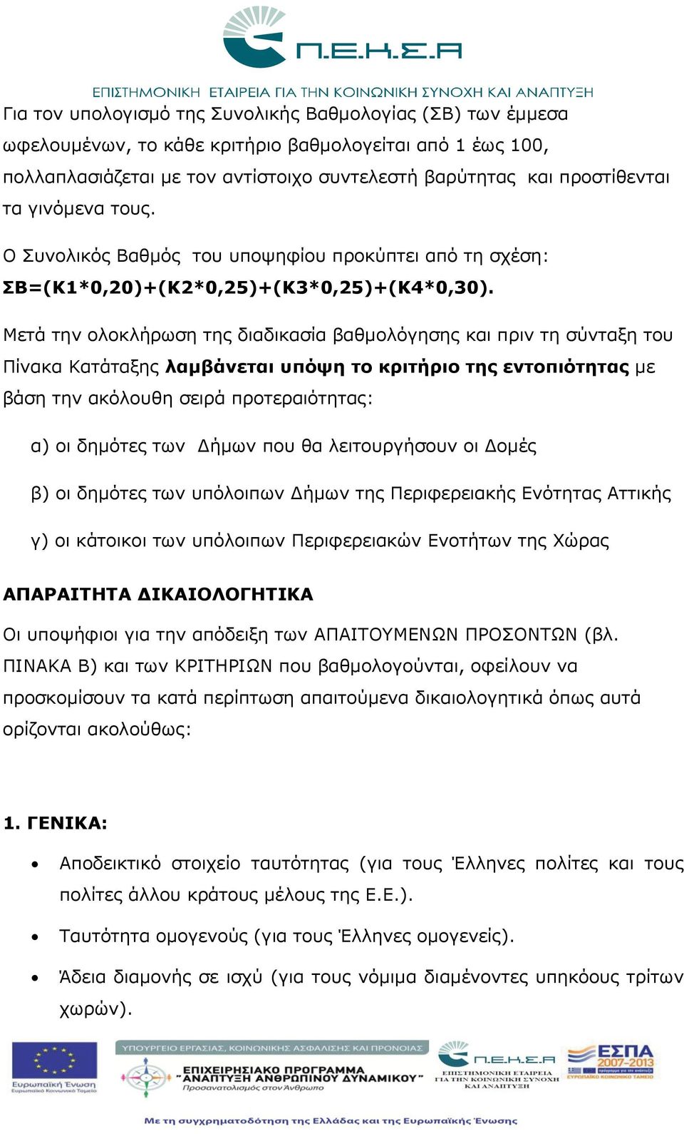 Μετά την ολοκλήρωση της διαδικασία βαθμολόγησης και πριν τη σύνταξη του Πίνακα Κατάταξης λαμβάνεται υπόψη το κριτήριο της εντοπιότητας με βάση την ακόλουθη σειρά προτεραιότητας: α) οι δημότες των