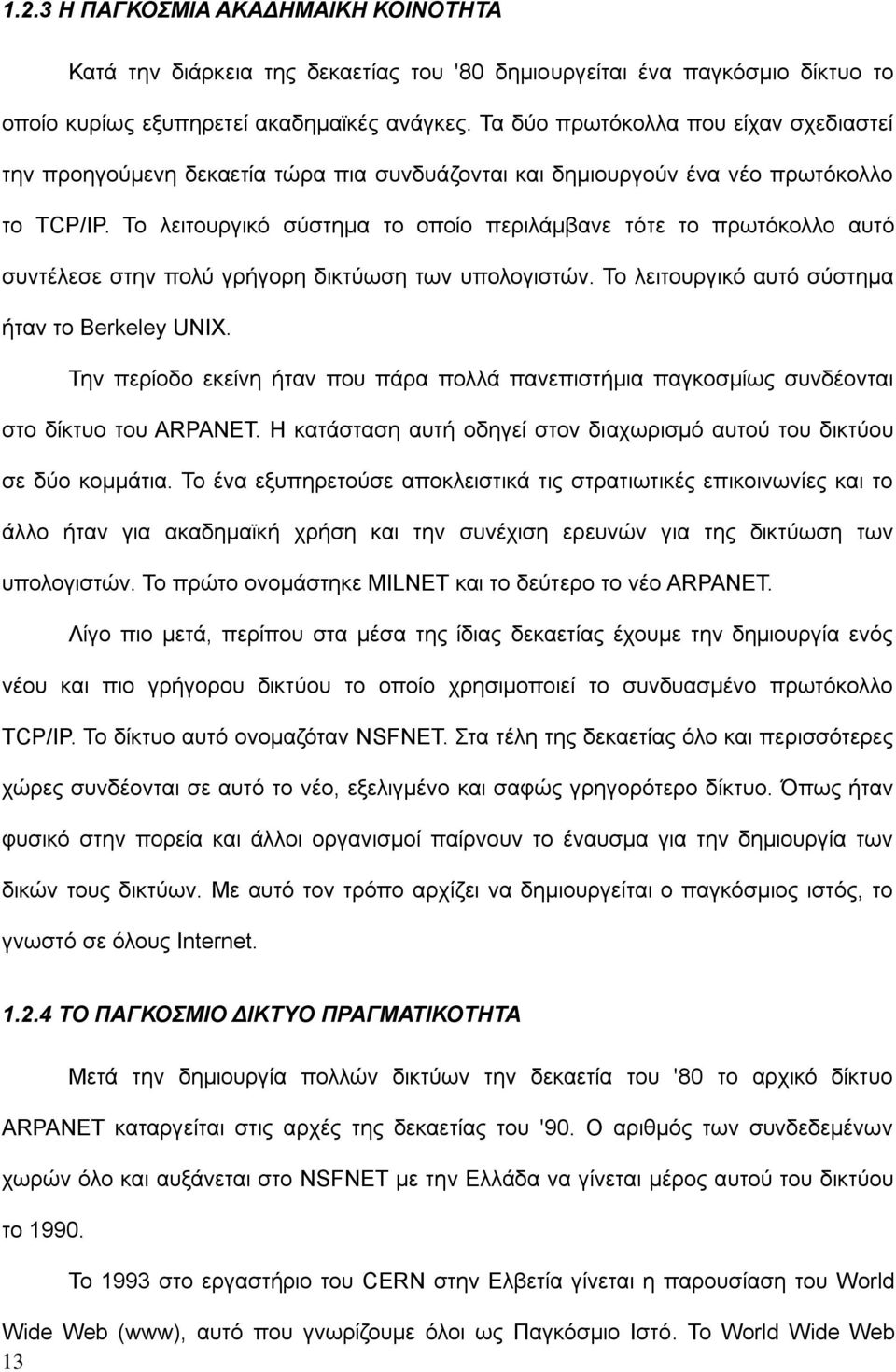 Το λειτουργικό σύστημα το οποίο περιλάμβανε τότε το πρωτόκολλο αυτό συντέλεσε στην πολύ γρήγορη δικτύωση των υπολογιστών. Το λειτουργικό αυτό σύστημα ήταν το Berkeley UNIX.