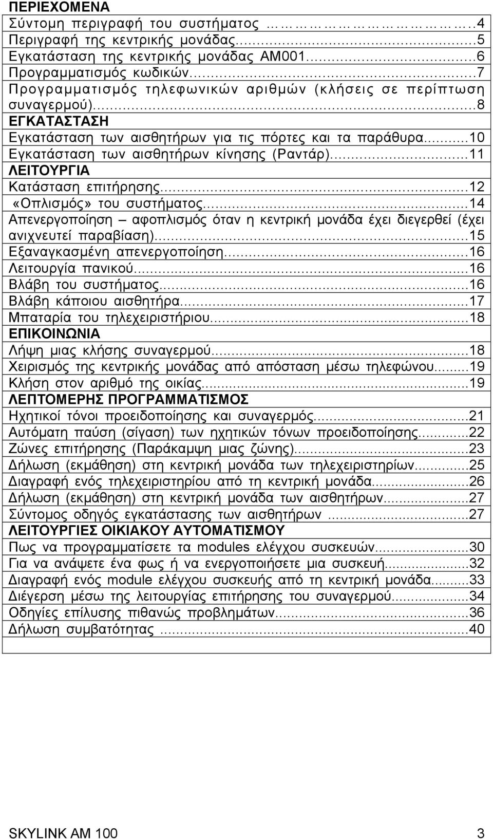 ..11 ΛΕΙΤΟΥΡΓΙΑ Κατάσταση επιτήρησης...12 «Οπλισµός» του συστήµατος...14 Απενεργοποίηση αφοπλισµός όταν η κεντρική µονάδα έχει διεγερθεί (έχει ανιχνευτεί παραβίαση)...15 Εξαναγκασµένη απενεργοποίηση.