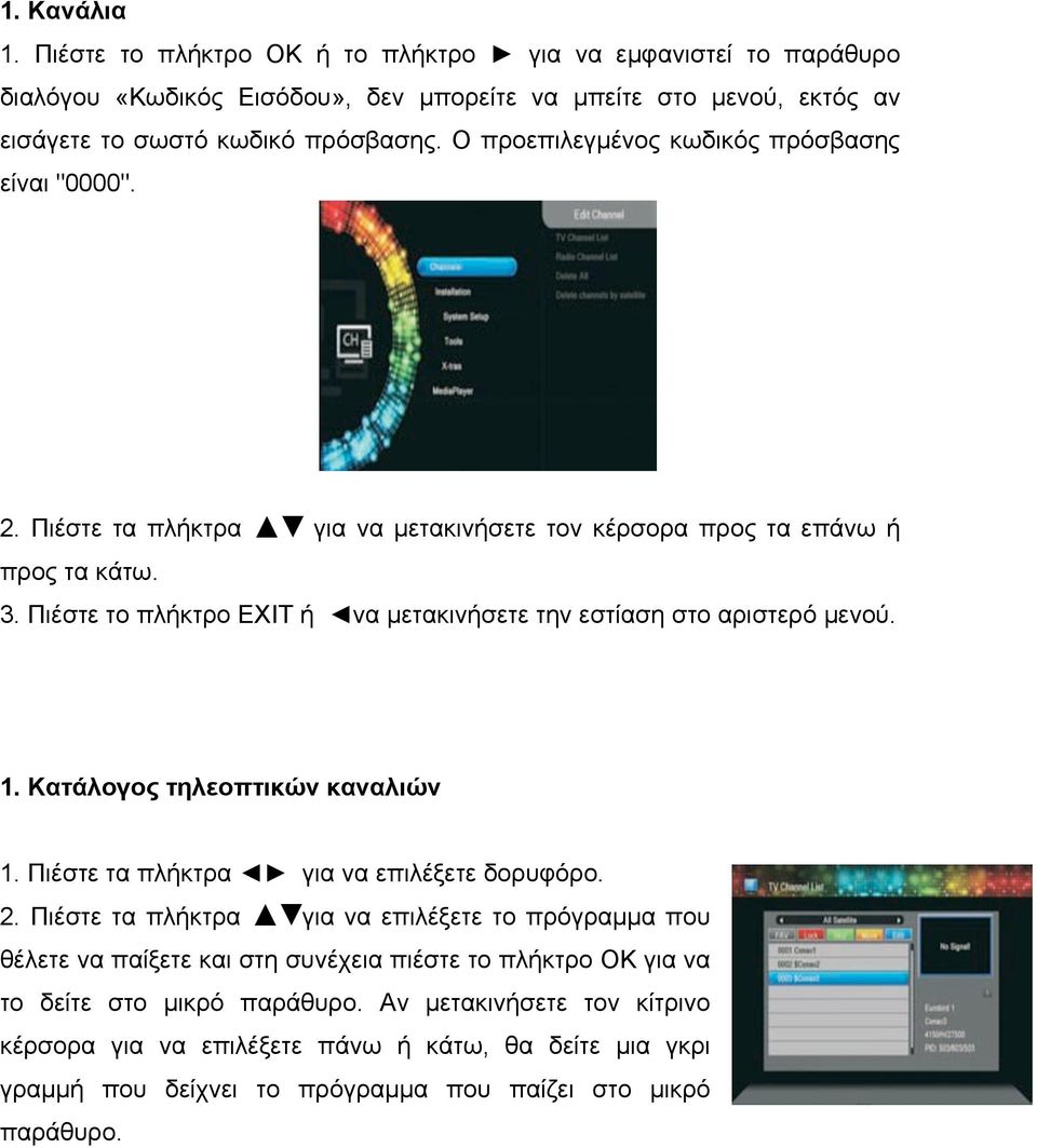 Πιέστε το πλήκτρο EXIT ή να µετακινήσετε την εστίαση στο αριστερό µενού. 1. Κατάλογος τηλεοπτικών καναλιών 1. Πιέστε τα πλήκτρα για να επιλέξετε δορυφόρο. 2.