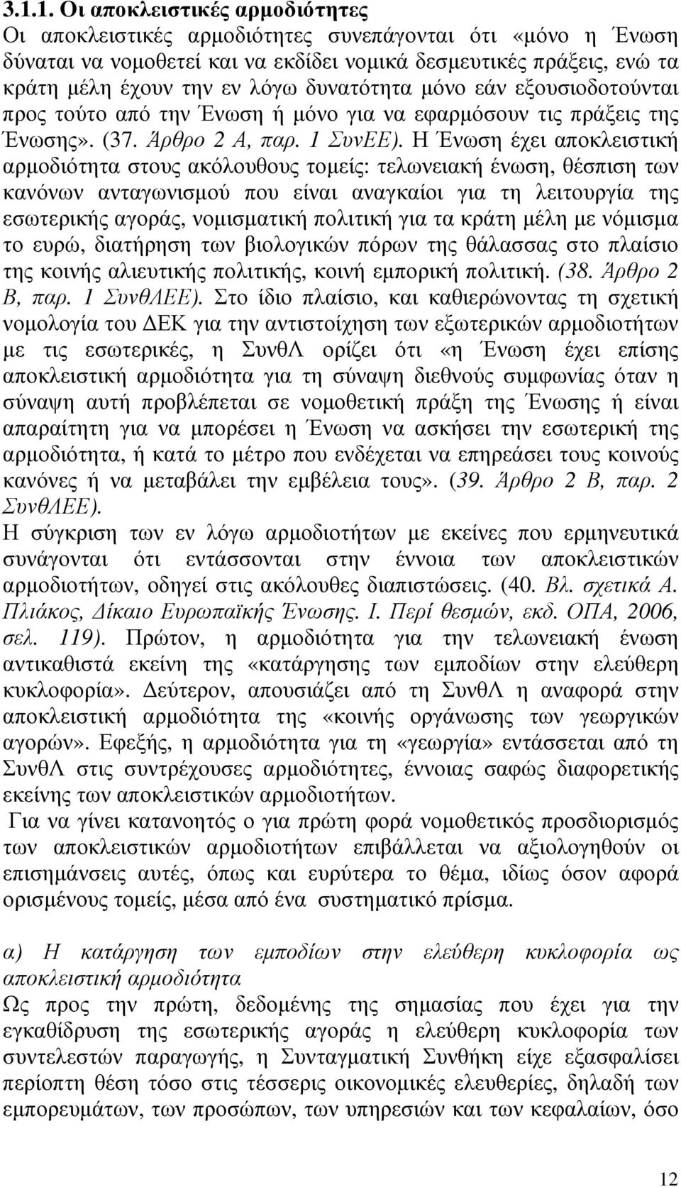 Η Ένωση έχει αποκλειστική αρµοδιότητα στους ακόλουθους τοµείς: τελωνειακή ένωση, θέσπιση των κανόνων ανταγωνισµού που είναι αναγκαίοι για τη λειτουργία της εσωτερικής αγοράς, νοµισµατική πολιτική για