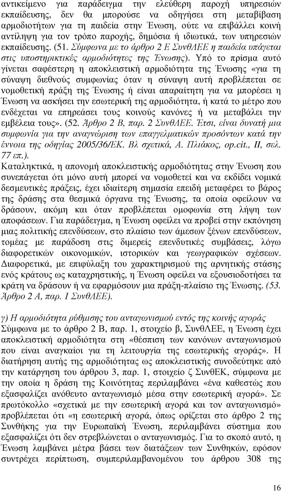 Υπό το πρίσµα αυτό γίνεται σαφέστερη η αποκλειστική αρµοδιότητα της Ένωσης «για τη σύναψη διεθνούς συµφωνίας όταν η σύναψη αυτή προβλέπεται σε νοµοθετική πράξη της Ένωσης ή είναι απαραίτητη για να