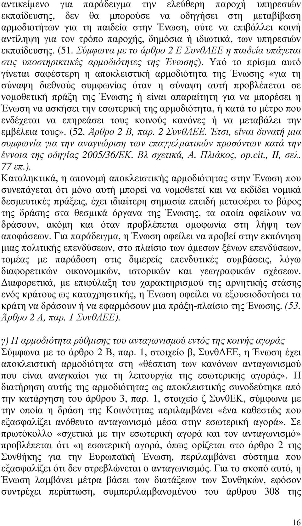 Υπό το πρίσµα αυτό γίνεται σαφέστερη η αποκλειστική αρµοδιότητα της Ένωσης «για τη σύναψη διεθνούς συµφωνίας όταν η σύναψη αυτή προβλέπεται σε νοµοθετική πράξη της Ένωσης ή είναι απαραίτητη για να