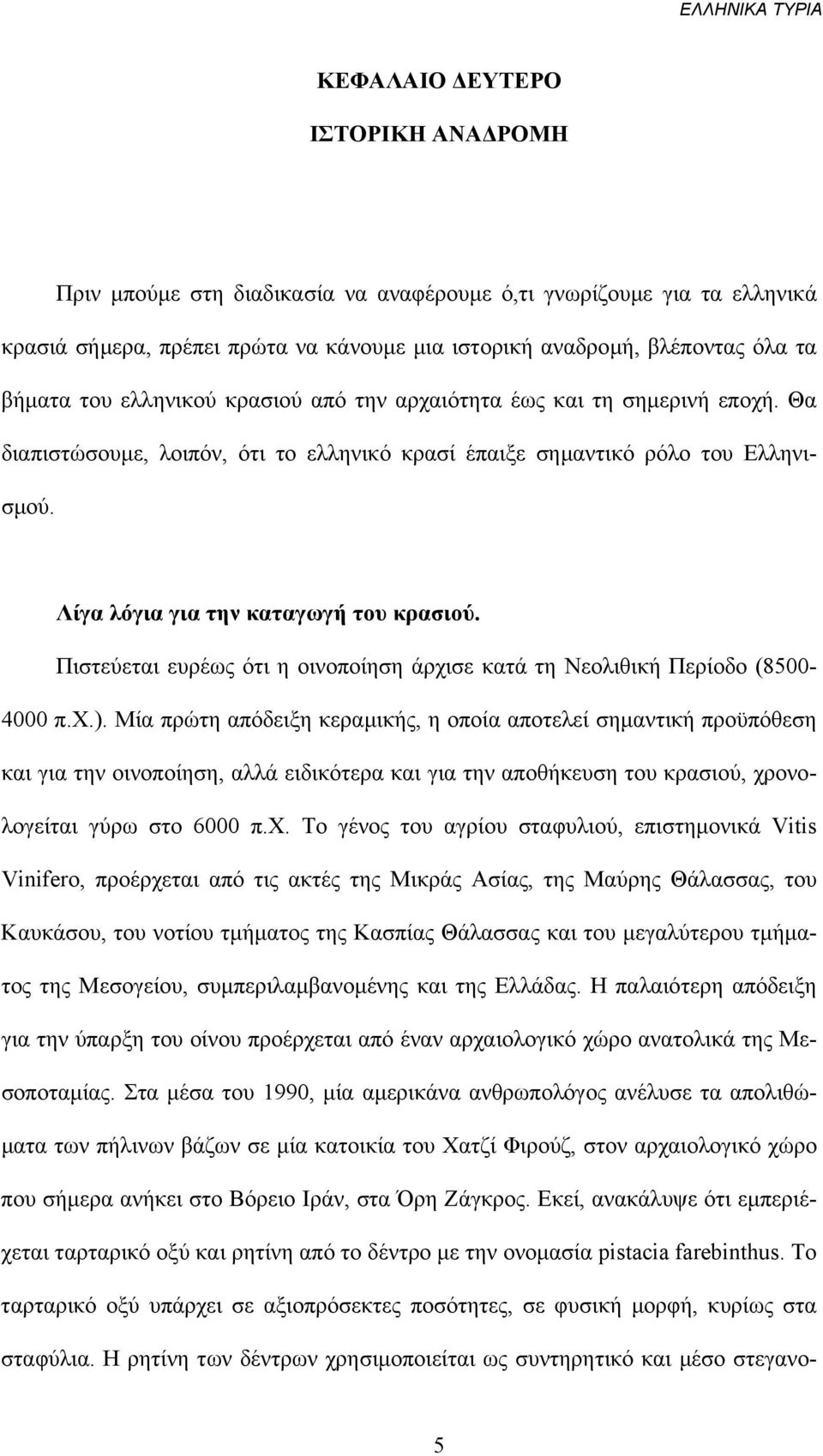 Πιστεύεται ευρέως ότι η οινοποίηση άρχισε κατά τη Νεολιθική Περίοδο (8500-4000 π.χ.).