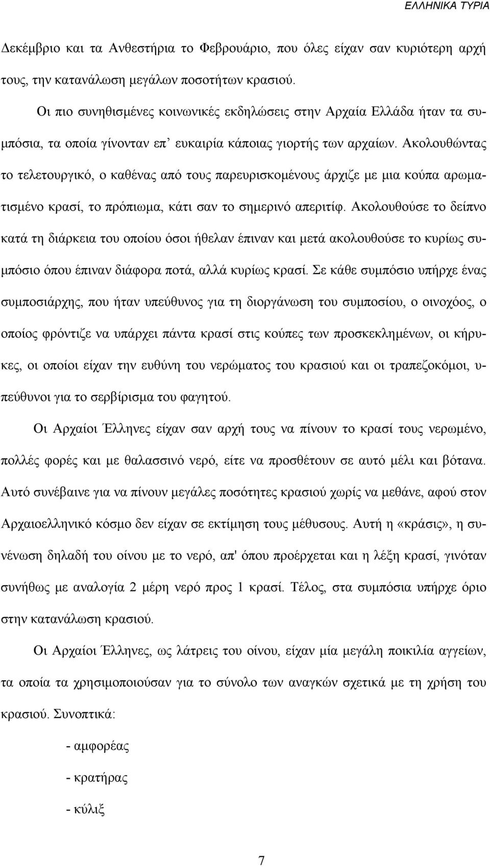 Ακολουθώντας το τελετουργικό, ο καθένας από τους παρευρισκοµένους άρχιζε µε µια κούπα αρωµατισµένο κρασί, το πρόπιωµα, κάτι σαν το σηµερινό απεριτίφ.