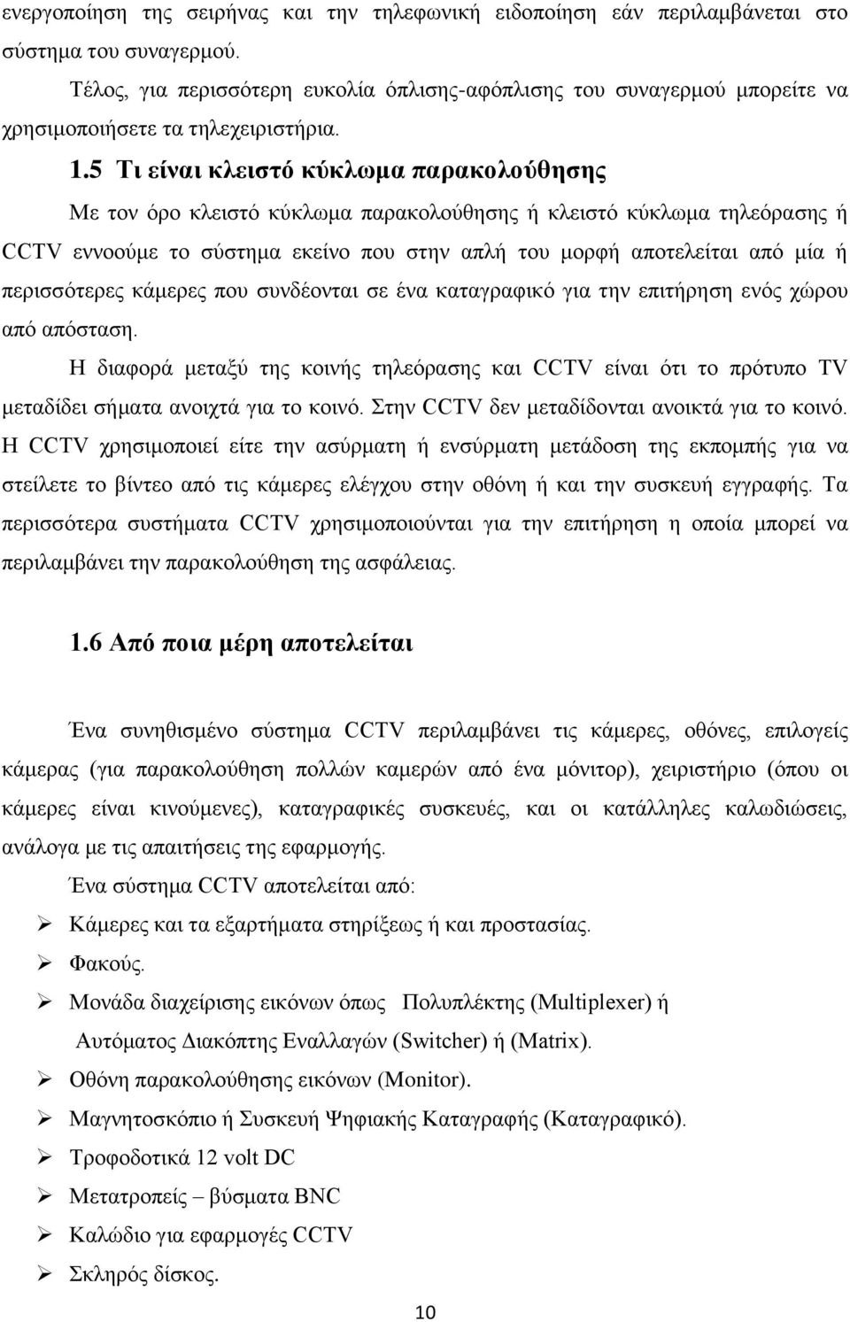 5 Τι είναι κλειστό κύκλωμα παρακολούθησης Με τον όρο κλειστό κύκλωμα παρακολούθησης ή κλειστό κύκλωμα τηλεόρασης ή CCTV εννοούμε το σύστημα εκείνο που στην απλή του μορφή αποτελείται από μία ή