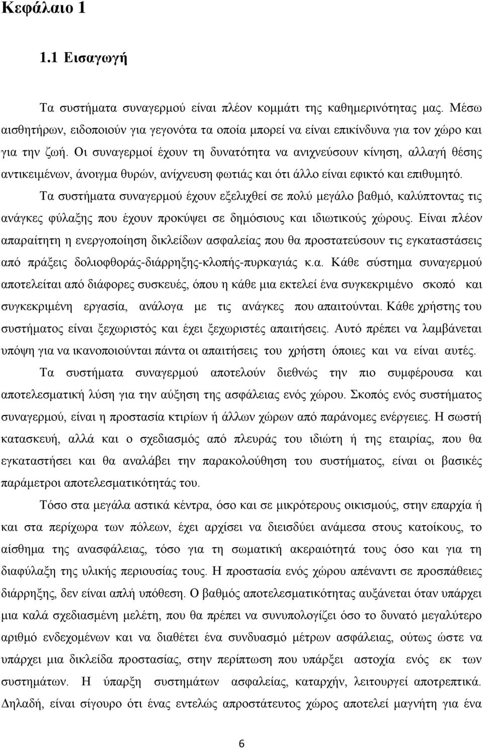 Τα συστήματα συναγερμού έχουν εξελιχθεί σε πολύ μεγάλο βαθμό, καλύπτοντας τις ανάγκες φύλαξης που έχουν προκύψει σε δημόσιους και ιδιωτικούς χώρους.