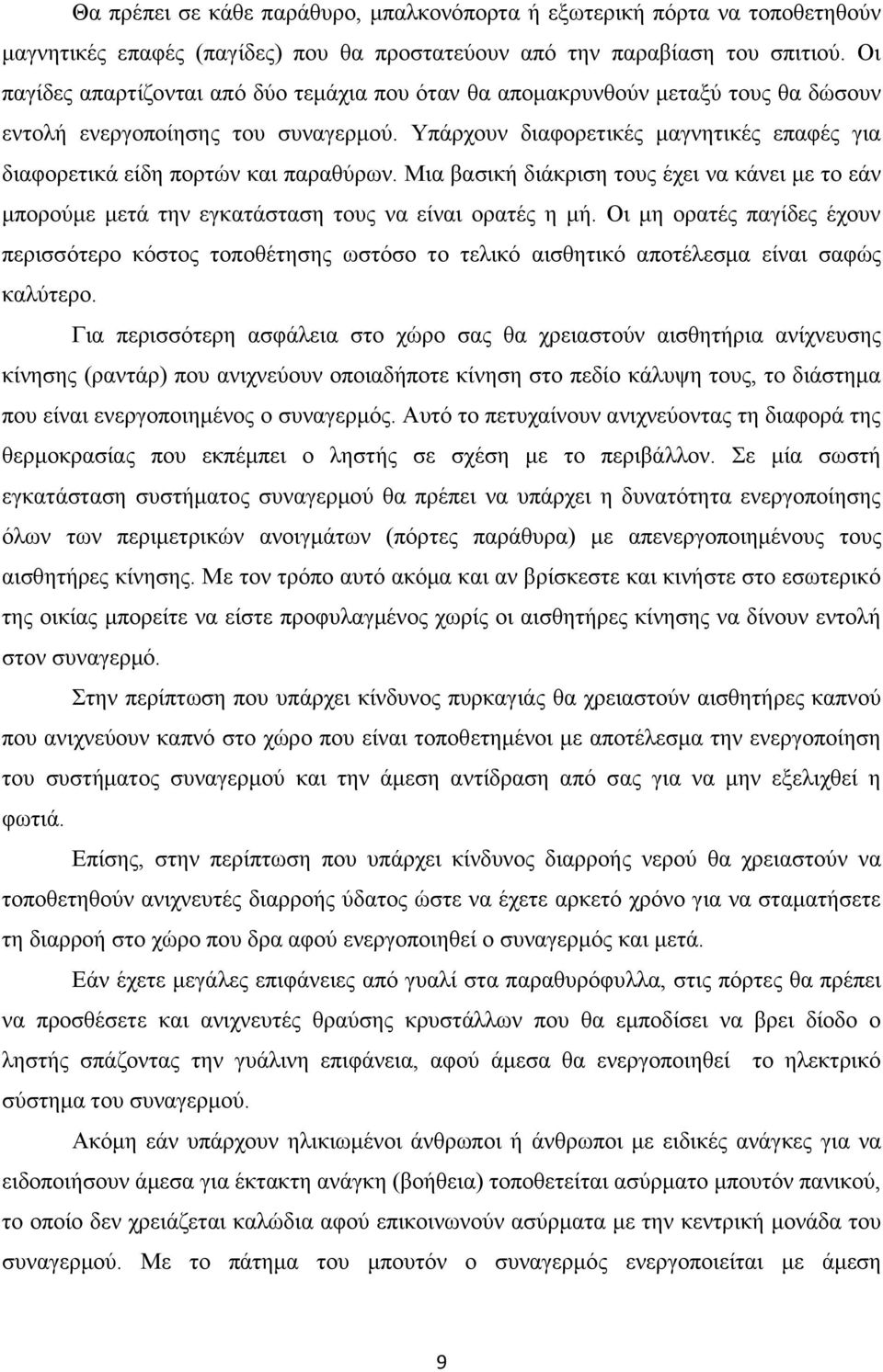 Υπάρχουν διαφορετικές μαγνητικές επαφές για διαφορετικά είδη πορτών και παραθύρων. Μια βασική διάκριση τους έχει να κάνει με το εάν μπορούμε μετά την εγκατάσταση τους να είναι ορατές η μή.