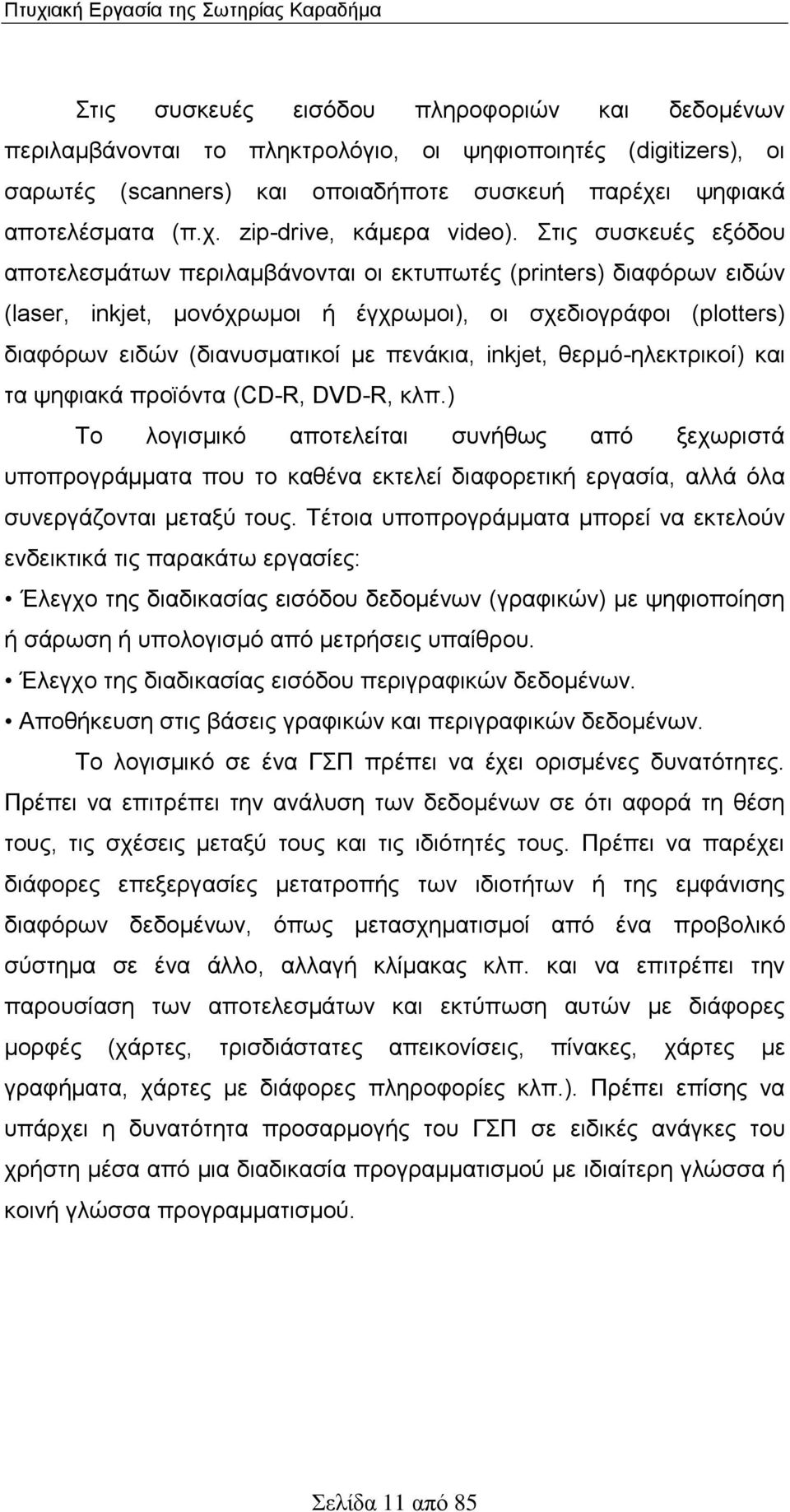 Στις συσκευές εξόδου αποτελεσμάτων περιλαμβάνονται οι εκτυπωτές (printers) διαφόρων ειδών (laser, inkjet, μονόχρωμοι ή έγχρωμοι), οι σχεδιογράφοι (plotters) διαφόρων ειδών (διανυσματικοί με πενάκια,