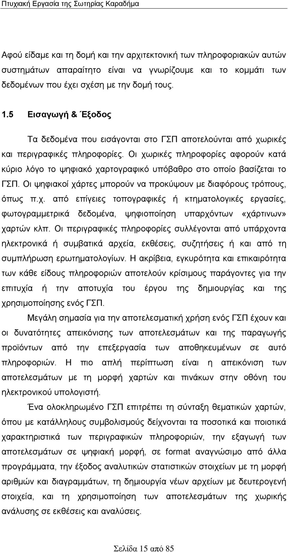 Οι χωρικές πληροφορίες αφορούν κατά κύριο λόγο το ψηφιακό χαρτογραφικό υπόβαθρο στο οποίο βασίζεται το ΓΣΠ. Οι ψηφιακοί χάρτες μπορούν να προκύψουν με διαφόρους τρόπους, όπως π.χ. από επίγειες τοπογραφικές ή κτηματολογικές εργασίες, φωτογραμμετρικά δεδομένα, ψηφιοποίηση υπαρχόντων «χάρτινων» χαρτών κλπ.