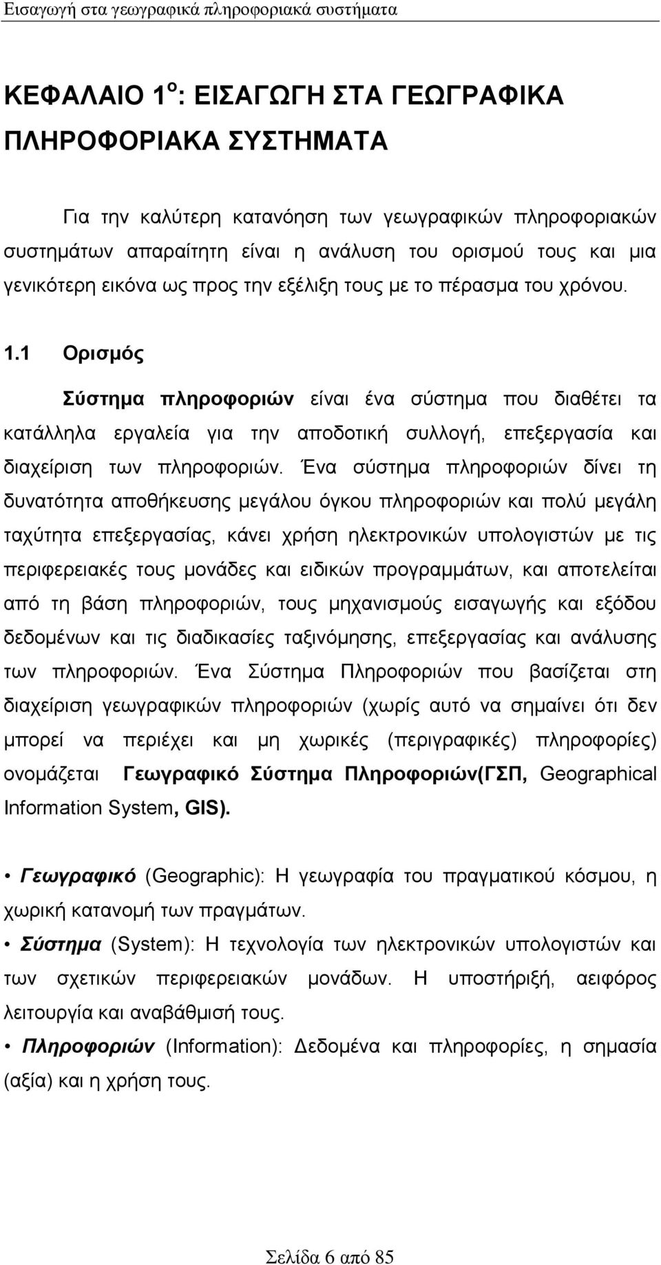 1 Ορισμός Σύστημα πληροφοριών είναι ένα σύστημα που διαθέτει τα κατάλληλα εργαλεία για την αποδοτική συλλογή, επεξεργασία και διαχείριση των πληροφοριών.