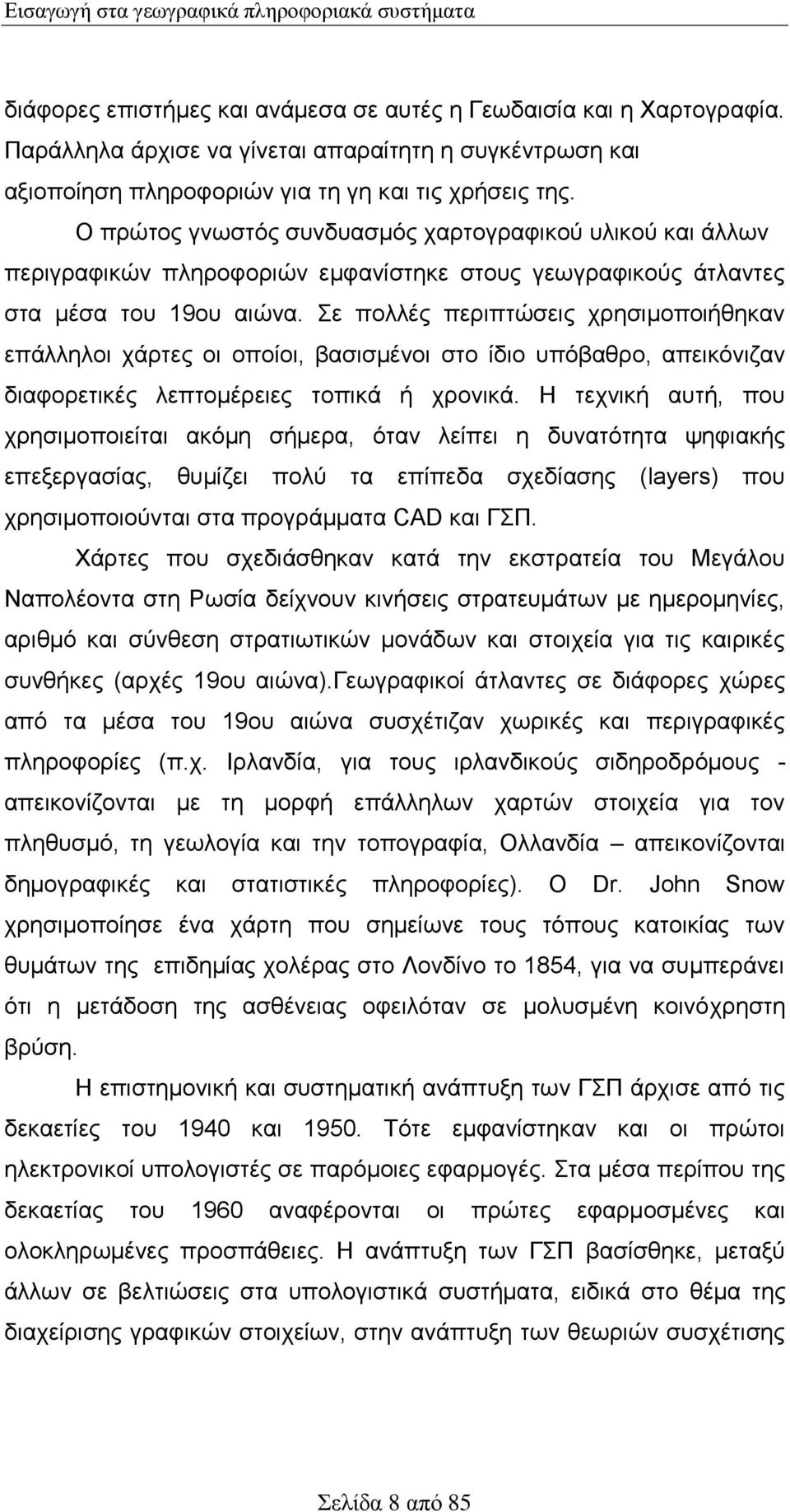 Ο πρώτος γνωστός συνδυασμός χαρτογραφικού υλικού και άλλων περιγραφικών πληροφοριών εμφανίστηκε στους γεωγραφικούς άτλαντες στα μέσα του 19ου αιώνα.