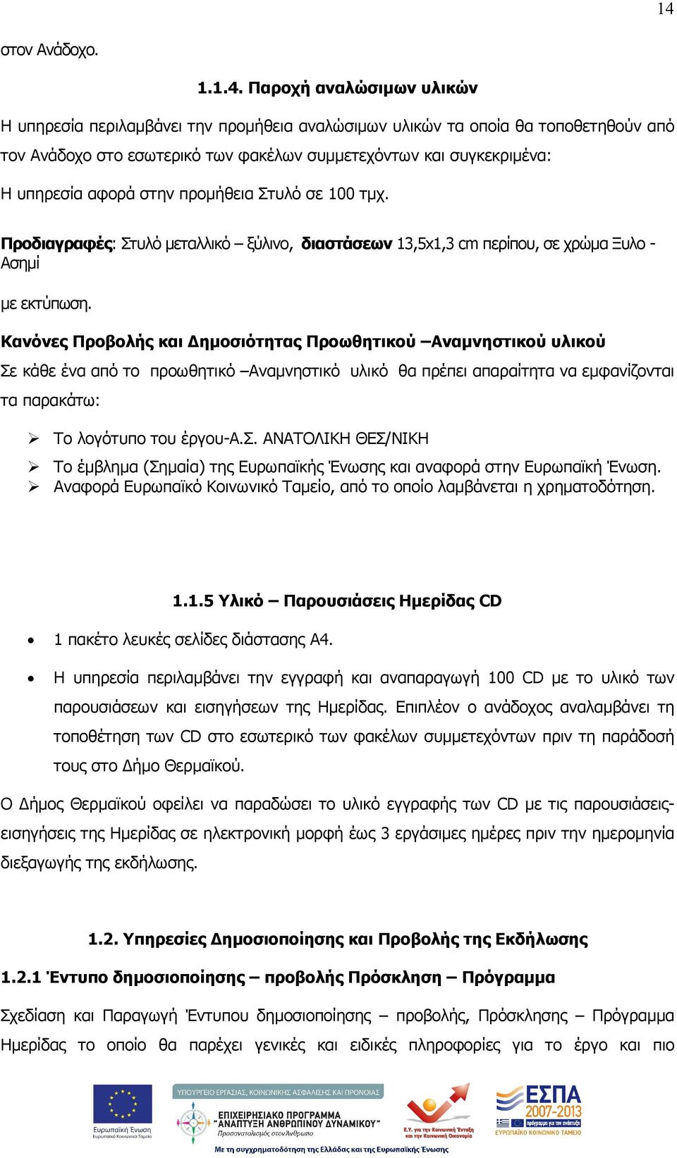 Κανόνες Προβολής και ηµοσιότητας Προωθητικού Αναµνηστικού υλικού Σε κάθε ένα από το προωθητικό Αναµνηστικό υλικό θα πρέπει απαραίτητα να εµφανίζονται τα παρακάτω: Το λογότυπο του έργου-α.σ. ΑΝΑΤΟΛΙΚΗ ΘΕΣ/ΝΙΚΗ Το έµβληµα (Σηµαία) της Ευρωπαϊκής Ένωσης και αναφορά στην Ευρωπαϊκή Ένωση.