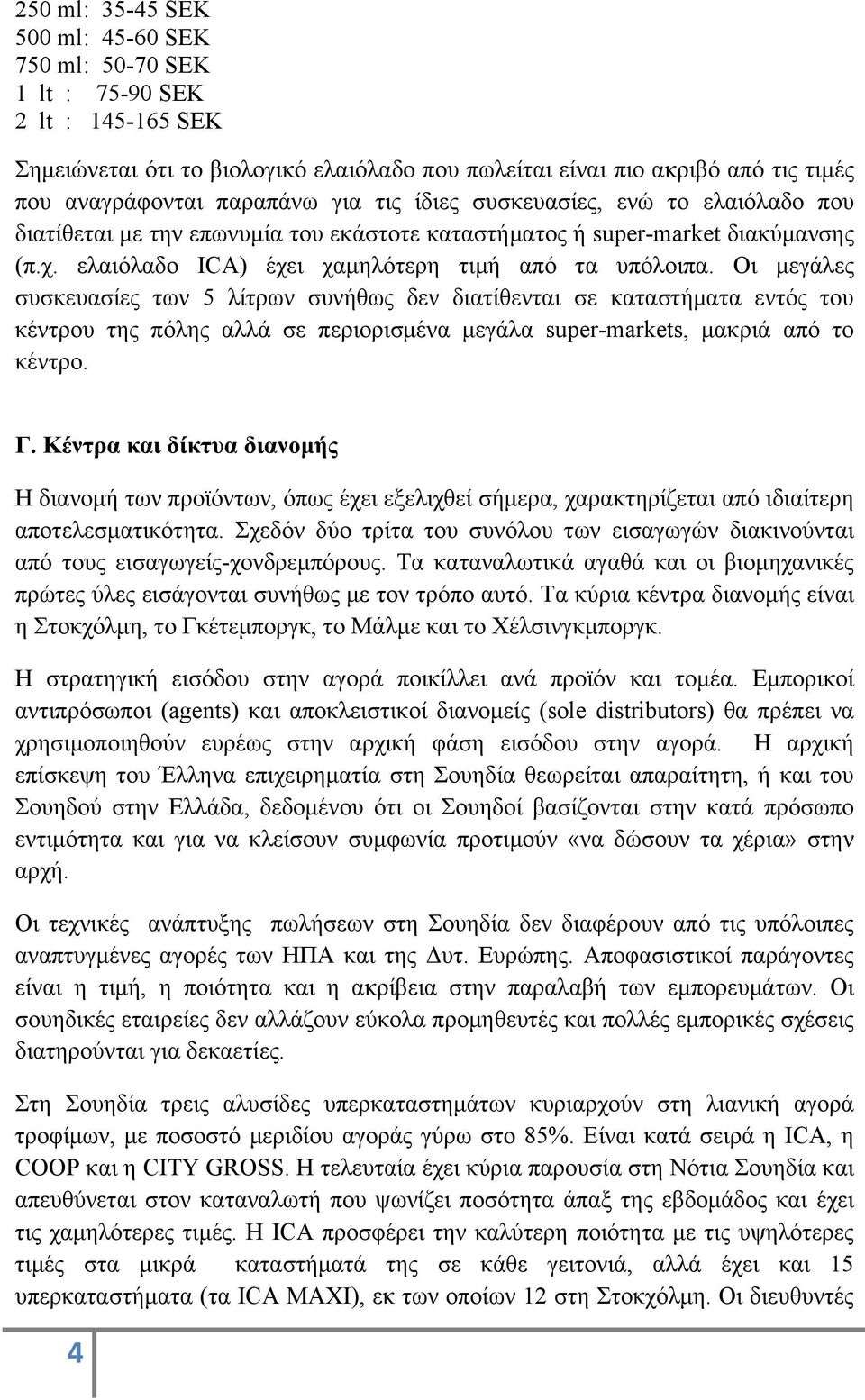 Οι µεγάλες συσκευασίες των 5 λίτρων συνήθως δεν διατίθενται σε καταστήµατα εντός του κέντρου της πόλης αλλά σε περιορισµένα µεγάλα super-markets, µακριά από το κέντρο. Γ.