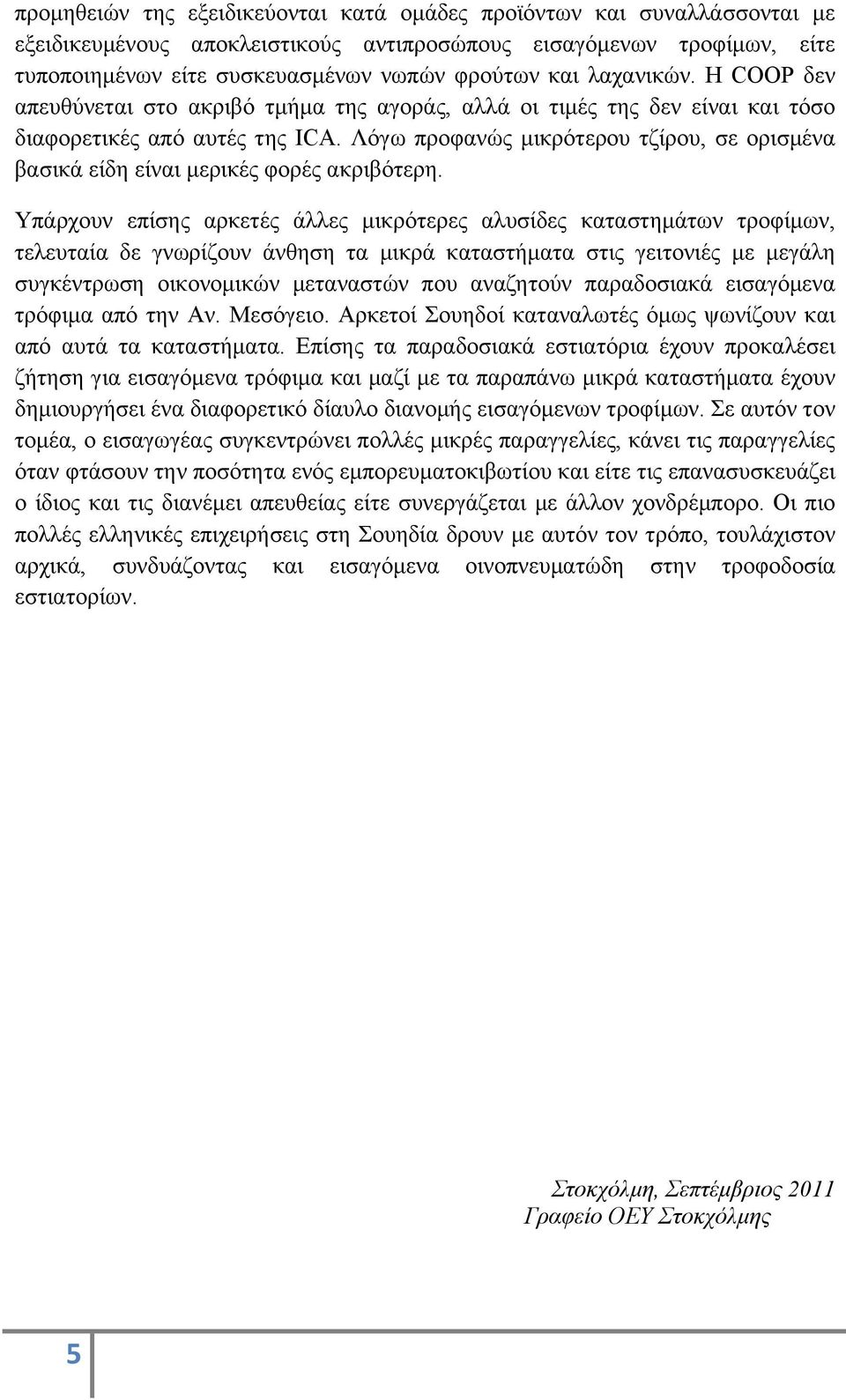 Λόγω προφανώς µικρότερου τζίρου, σε ορισµένα βασικά είδη είναι µερικές φορές ακριβότερη.