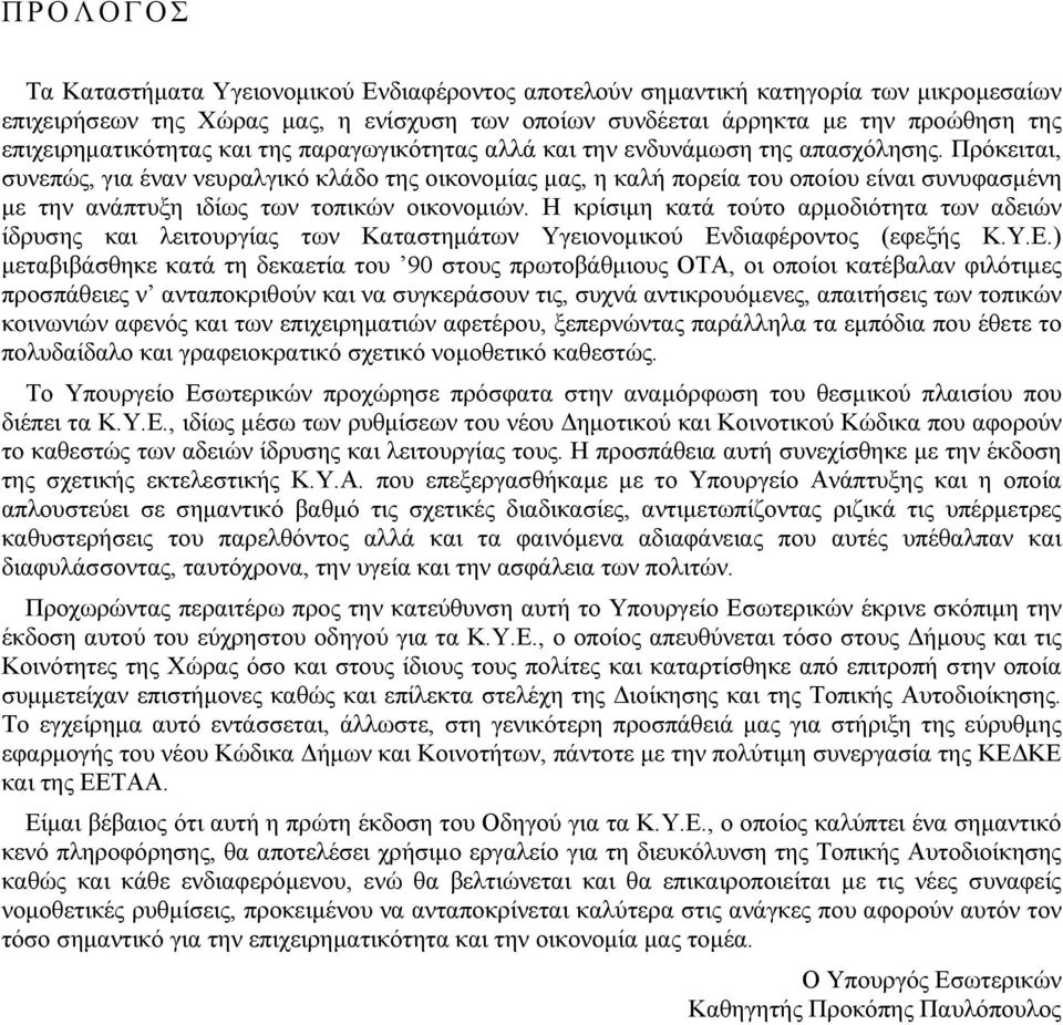 Πρόκειται, συνεπώς, για έναν νευραλγικό κλάδο της οικονοµίας µας, η καλή πορεία του οποίου είναι συνυφασµένη µε την ανάπτυξη ιδίως των τοπικών οικονοµιών.