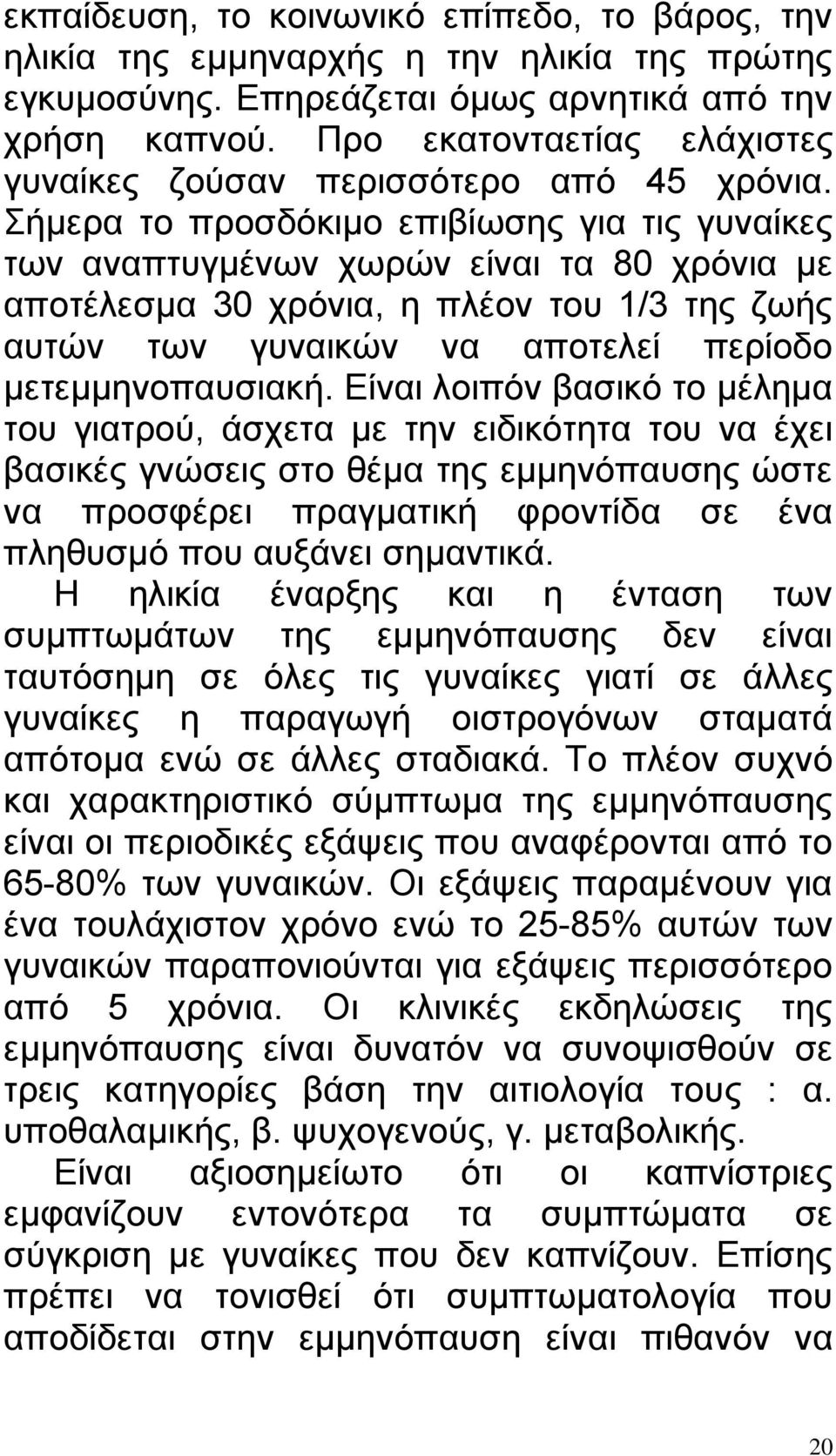 Σήμερα το προσδόκιμο επιβίωσης για τις γυναίκες των αναπτυγμένων χωρών είναι τα 80 χρόνια με αποτέλεσμα 30 χρόνια, η πλέον του 1/3 της ζωής αυτών των γυναικών να αποτελεί περίοδο μετεμμηνοπαυσιακή.