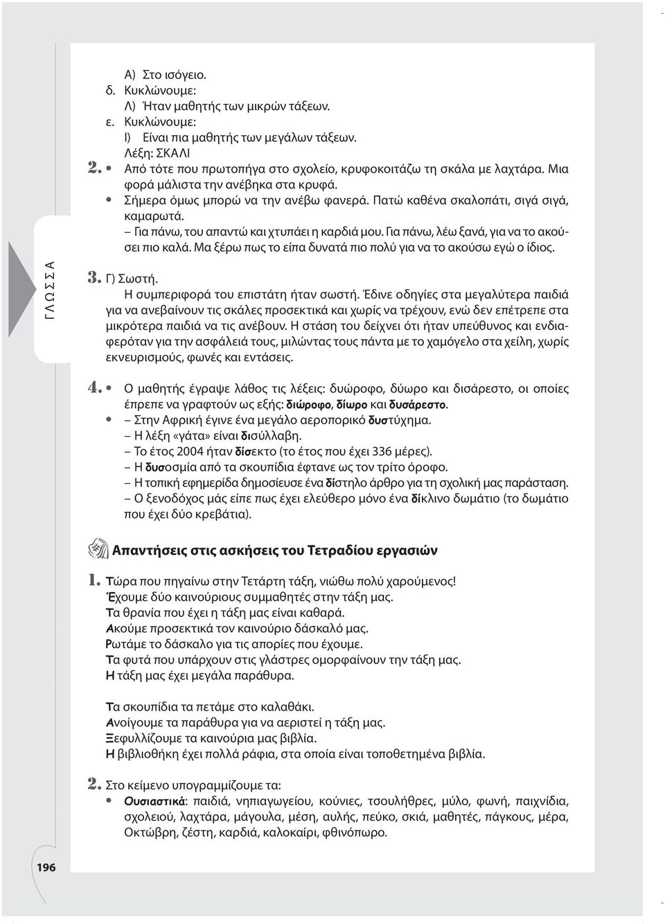 Για πάνω, του απαντώ και χτυπάει η καρδιά μου. Για πάνω, λέω ξανά, για να το ακούσει πιο καλά. Μα ξέρω πως το είπα δυνατά πιο πολύ για να το ακούσω εγώ ο ίδιος. ΓΛΩ ΣΣΑ 3. Γ) Σωστή.