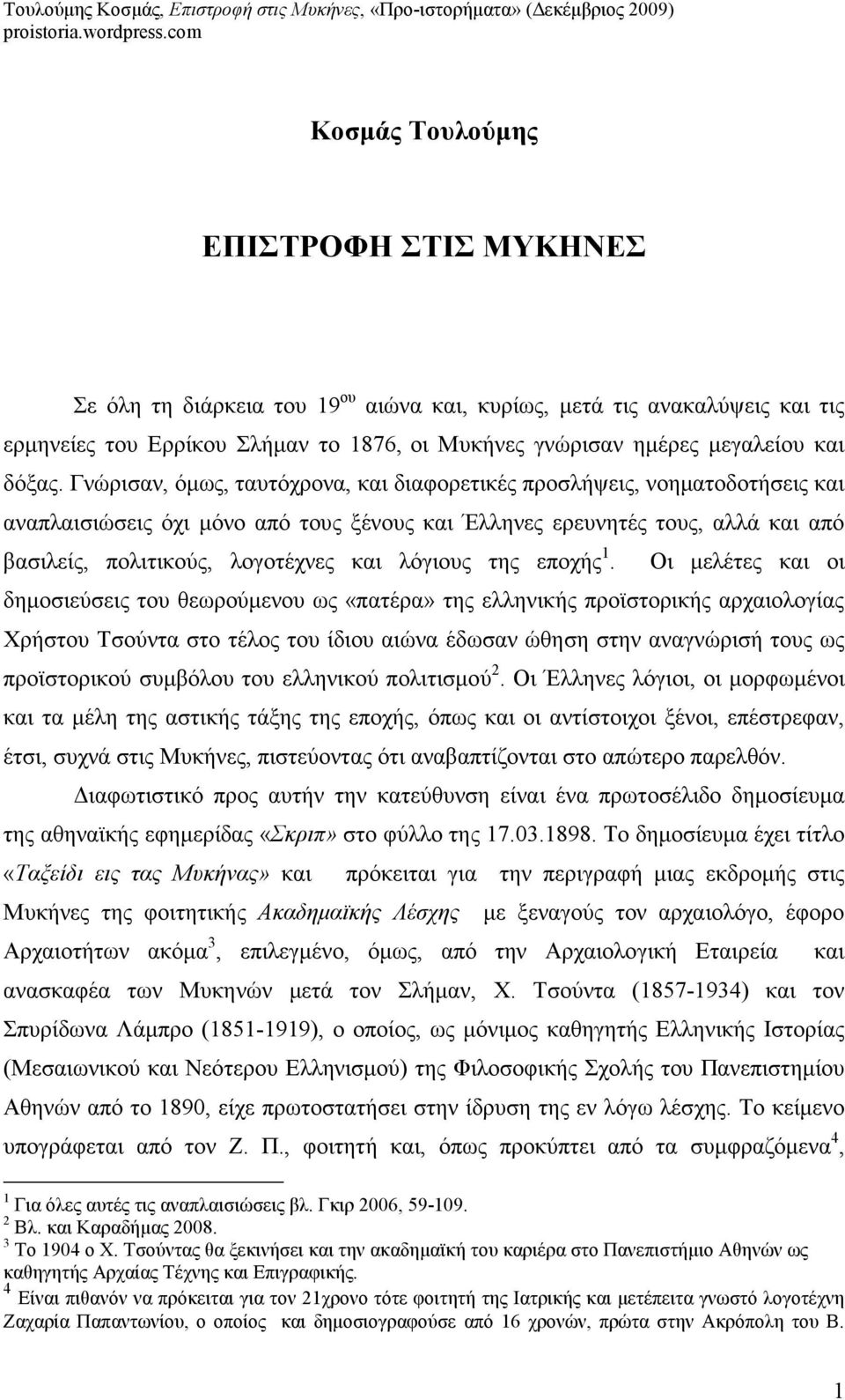 Γνώρισαν, όµως, ταυτόχρονα, και διαφορετικές προσλήψεις, νοηµατοδοτήσεις και αναπλαισιώσεις όχι µόνο από τους ξένους και Έλληνες ερευνητές τους, αλλά και από βασιλείς, πολιτικούς, λογοτέχνες και