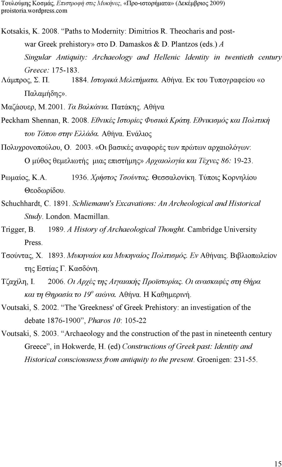 Τα Βαλκάνια. Πατάκης. Αθήνα Peckham Shennan, R. 2008. Εθνικές Ιστορίες Φυσικά Κράτη. Εθνικισµός και Πολιτική του Τόπου στην Ελλάδα. Αθήνα. Ενάλιος Πολυχρονοπούλου, Ο. 2003.