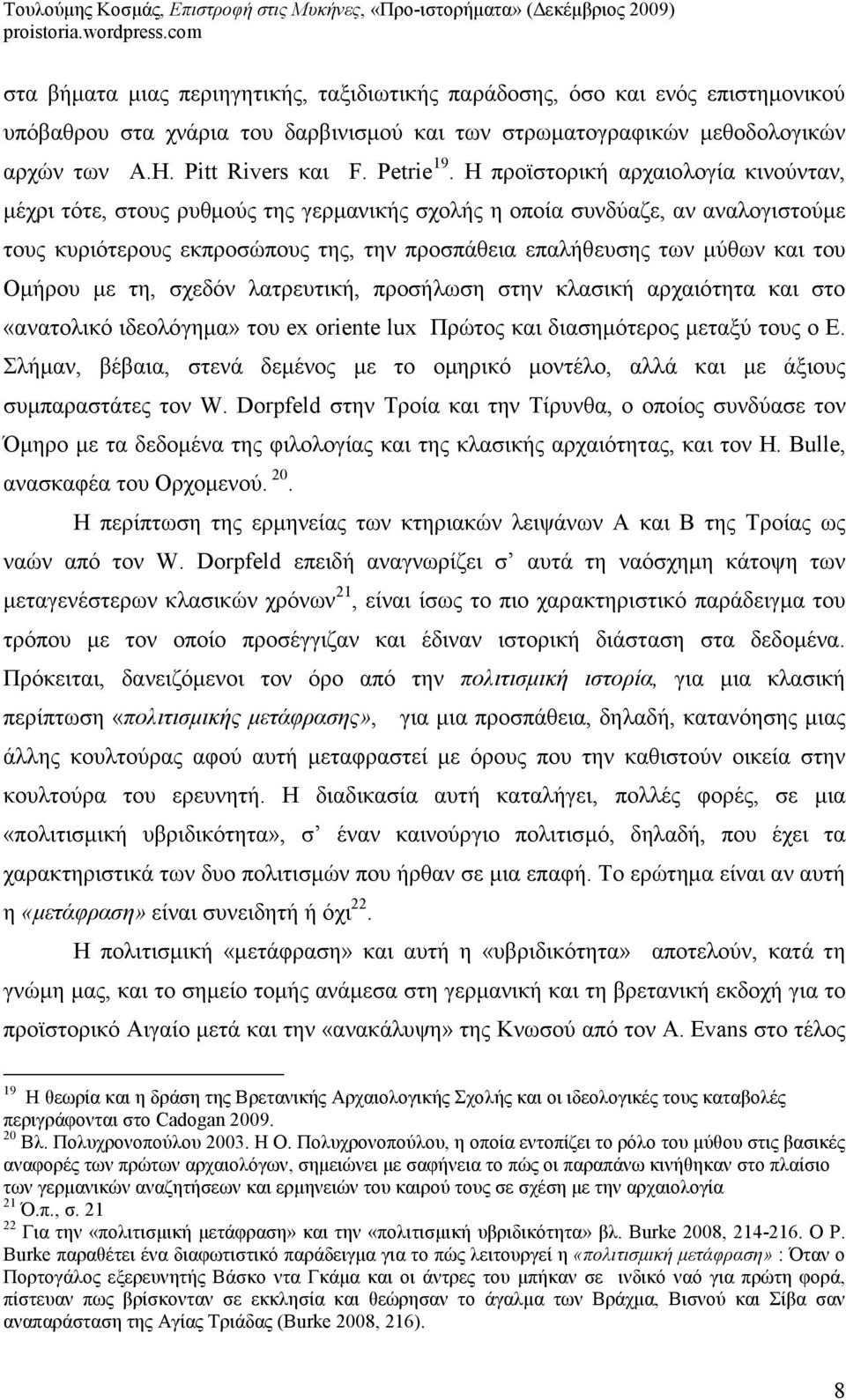 Η προϊστορική αρχαιολογία κινούνταν, µέχρι τότε, στους ρυθµούς της γερµανικής σχολής η οποία συνδύαζε, αν αναλογιστούµε τους κυριότερους εκπροσώπους της, την προσπάθεια επαλήθευσης των µύθων και του