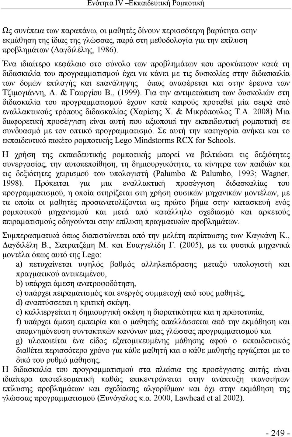 Ένα ιδιαίτερο κεφάλαιο στο σύνολο των προβλημάτων που προκύπτουν κατά τη διδασκαλία του προγραμματισμού έχει να κάνει με τις δυσκολίες στην διδασκαλία των δομών επιλογής και επανάληψης όπως