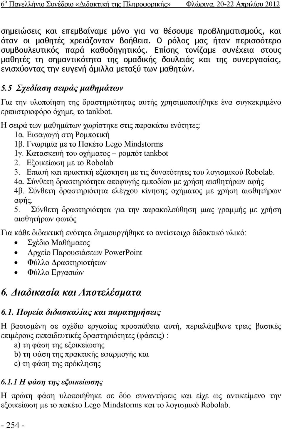 Επίσης τονίζαμε συνέχεια στους μαθητές τη σημαντικότητα της ομαδικής δουλειάς και της συνεργασίας, ενισχύοντας την ευγενή άμιλλα μεταξύ των μαθητών. 5.