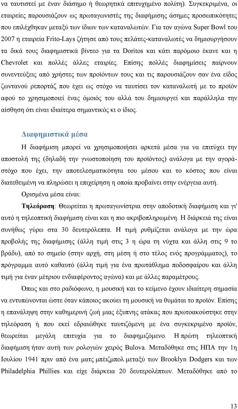 Για τον αγώνα Super Bowl του 2007 η εταιρεία Frito-Lays ζήτησε από τους πελάτες-καταναλωτές να δημιουργήσουν τα δικά τους διαφημιστικά βίντεο για τα Doritos και κάτι παρόμοιο έκανε και η Chevrolet