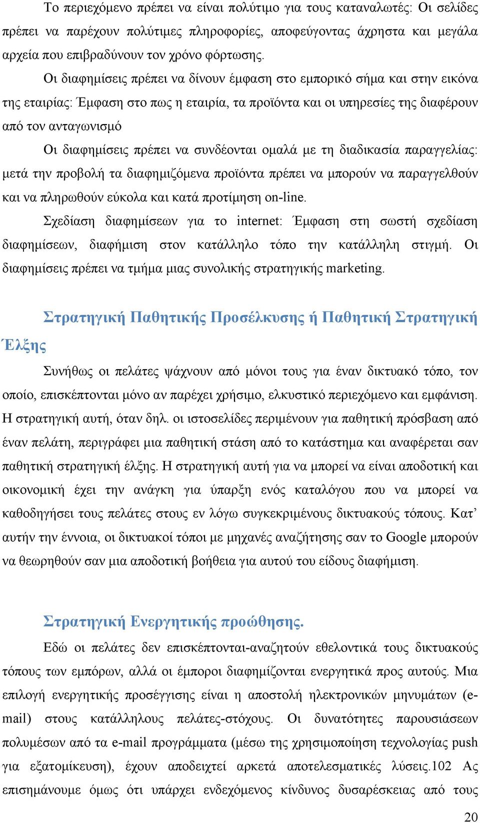να συνδέονται ομαλά με τη διαδικασία παραγγελίας: μετά την προβολή τα διαφημιζόμενα προϊόντα πρέπει να μπορούν να παραγγελθούν και να πληρωθούν εύκολα και κατά προτίμηση on-line.