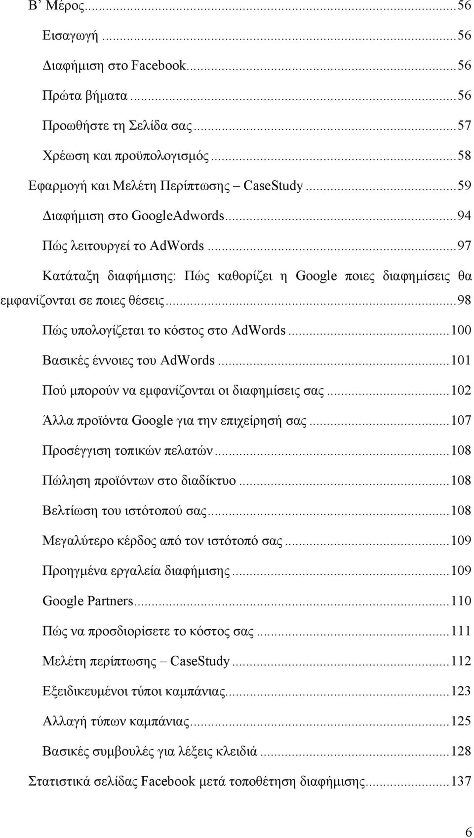 .. 98 Πώς υπολογίζεται το κόστος στο AdWords... 100 Βασικές έννοιες του AdWords... 101 Πού μπορούν να εμφανίζονται οι διαφημίσεις σας... 102 Άλλα προϊόντα Google για την επιχείρησή σας.