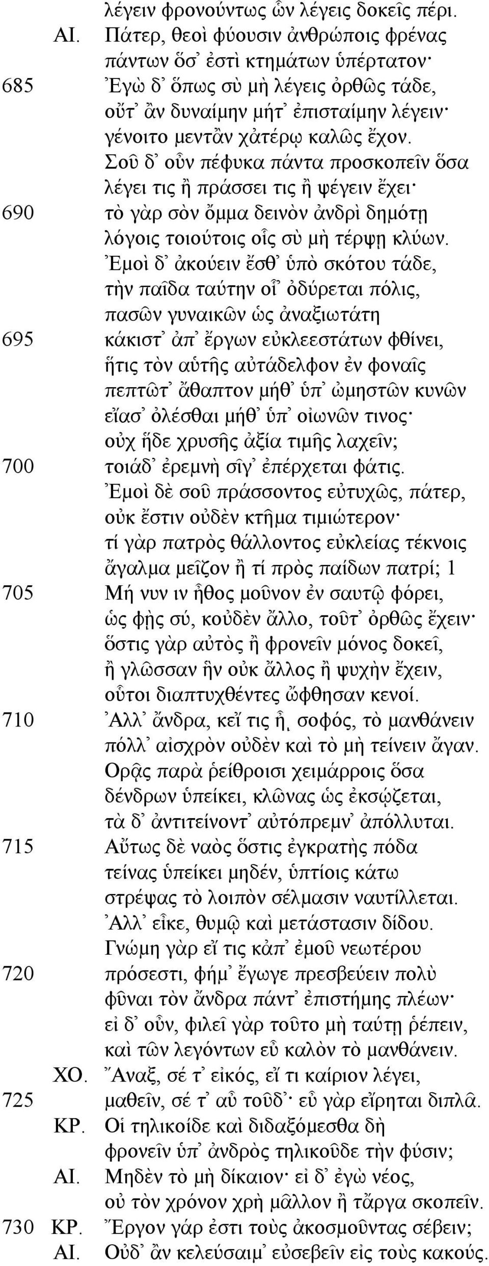 Σοῦ δ οὖν πέφυκα πάντα προσκοπεῖν ὅσα λέγει τις ἢ πράσσει τις ἢ ψέγειν ἔχει 690 τὸ γὰρ σὸν ὄµµα δεινὸν ἀνδρὶ δηµότῃ λόγοις τοιούτοις οἷς σὺ µὴ τέρψῃ κλύων.