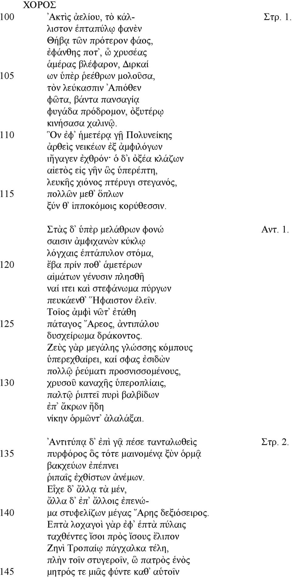 λιστον ἑπταπύλῳ φανὲν Θήβᾳ τῶν πρότερον φάος, ἐφάνθης ποτ, ὦ χρυσέας ἁµέρας βλέφαρον, ιρκαί 105 ων ὑπὲρ ῥεέθρων µολοῦσα, τὸν λεύκασπιν Απιόθεν φῶτα, βάντα πανσαγίᾳ φυγάδα πρόδροµον, ὀξυτέρῳ κινήσασα