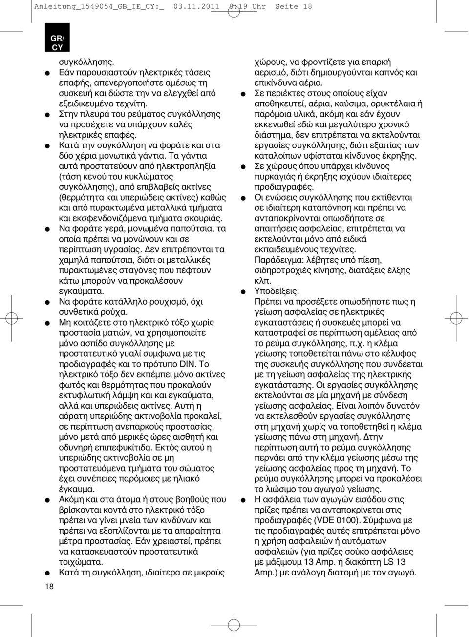 Στην πλευρά του ρεύματος συγκόλλησης να προσέχετε να υπάρχουν καλές ηλεκτρικές επαφές. Κατά την συγκόλληση να φοράτε και στα δύο χέρια μονωτικά γάντια.