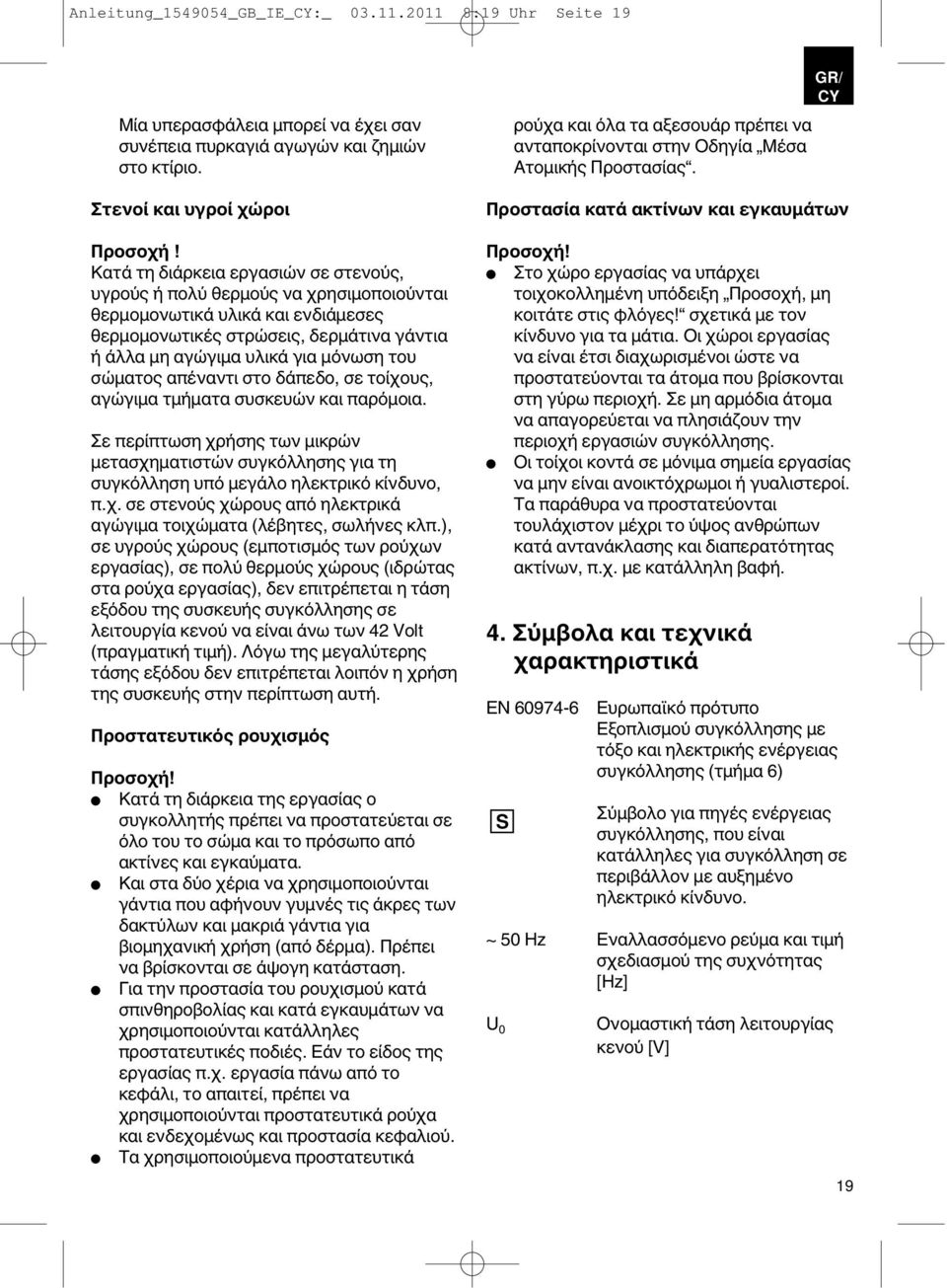 σώματος απέναντι στο δάπεδο, σε τοίχους, αγώγιμα τμήματα συσκευών και παρόμοια. Σε περίπτωση χρήσης των μικρών μετασχηματιστών συγκόλλησης για τη συγκόλληση υπό μεγάλο ηλεκτρικό κίνδυνο, π.χ. σε στενούς χώρους από ηλεκτρικά αγώγιμα τοιχώματα (λέβητες, σωλήνες κλπ.