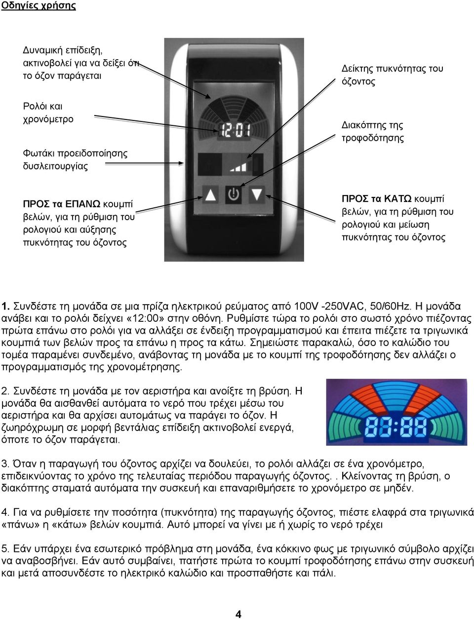 Συνδέστε τη μονάδα σε μια πρίζα ηλεκτρικού ρεύματος από 100V -250VAC, 50/60Hz. Η μονάδα ανάβει και το ρολόι δείχνει «12:00» στην οθόνη.