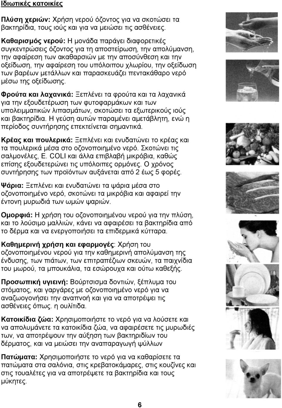 χλωρίου, την οξείδωση των βαρέων μετάλλων και παρασκευάζει πεντακάθαρο νερό μέσω της οξείδωσης.