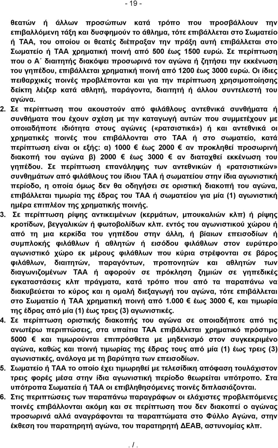 Σε περίπτωση που ο Α διαιτητής διακόψει προσωρινά τον αγώνα ή ζητήσει την εκκένωση του γηπέδου, επιβάλλεται χρηματική ποινή από 1200 έως 3000 ευρώ.