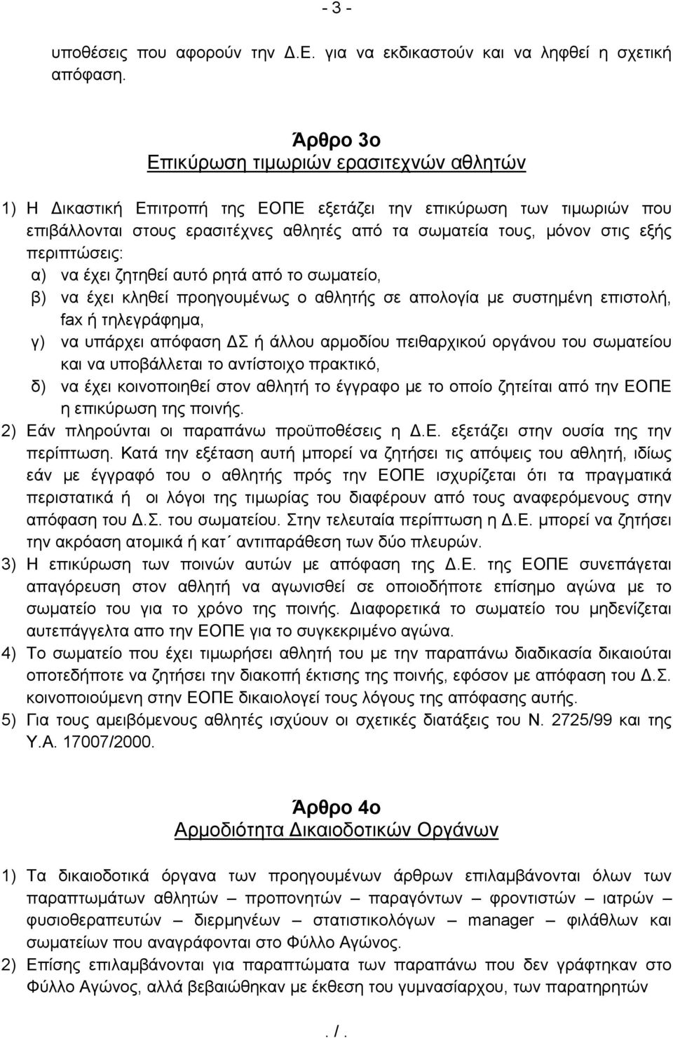 περιπτώσεις: α) να έχει ζητηθεί αυτό ρητά από το σωματείο, β) να έχει κληθεί προηγουμένως ο αθλητής σε απολογία με συστημένη επιστολή, fax ή τηλεγράφημα, γ) να υπάρχει απόφαση ΔΣ ή άλλου αρμοδίου