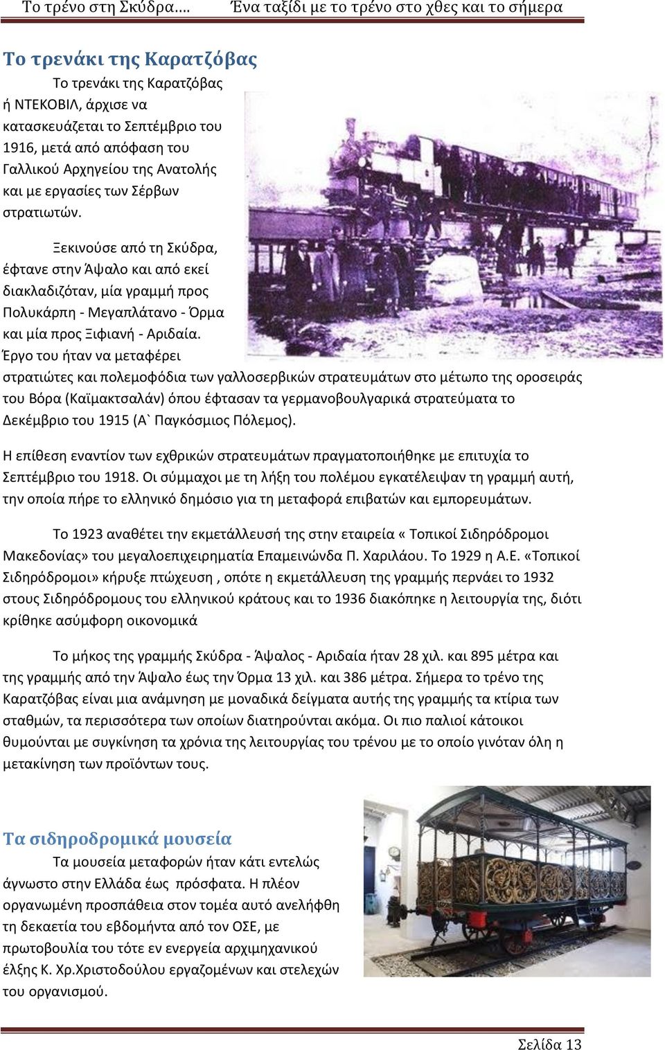 Έργο του ήταν να μεταφέρει στρατιώτες και πολεμοφόδια των γαλλοσερβικών στρατευμάτων στο μέτωπο της οροσειράς του Βόρα (Καϊμακτσαλάν) όπου έφτασαν τα γερμανοβουλγαρικά στρατεύματα το Δεκέμβριο του