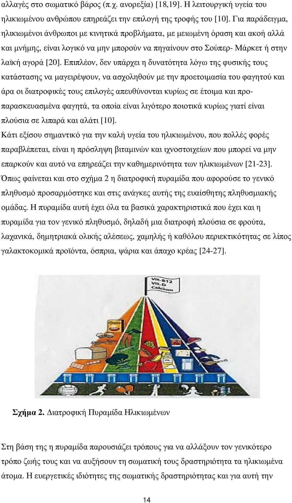 Επιπλέον, δεν υπάρχει η δυνατότητα λόγω της φυσικής τους κατάστασης να μαγειρέψουν, να ασχοληθούν με την προετοιμασία του φαγητού και άρα οι διατροφικές τους επιλογές απευθύνονται κυρίως σε έτοιμα
