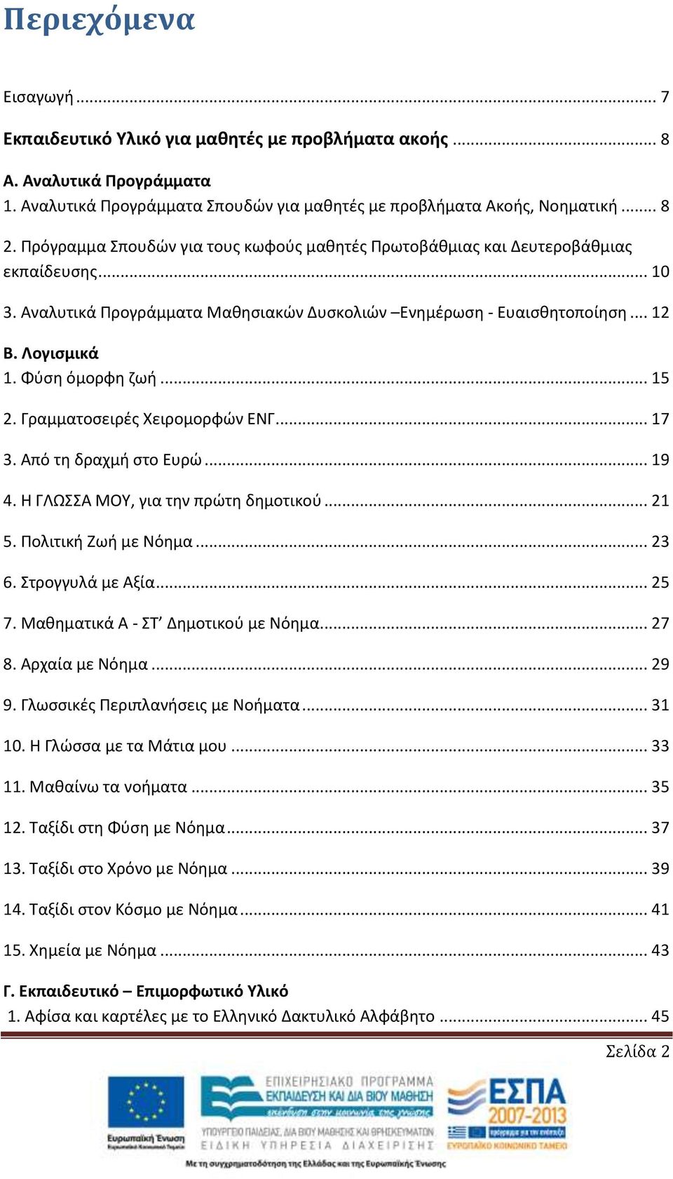 Φύση όμορφη ζωή... 15 2. Γραμματοσειρές Χειρομορφών ΕΝΓ... 17 3. Από τη δραχμή στο Ευρώ... 19 4. Η ΓΛΩΣΣΑ ΜΟΥ, για την πρώτη δημοτικού... 21 5. Πολιτική Ζωή με Νόημα... 23 6. Στρογγυλά με Αξία... 25 7.