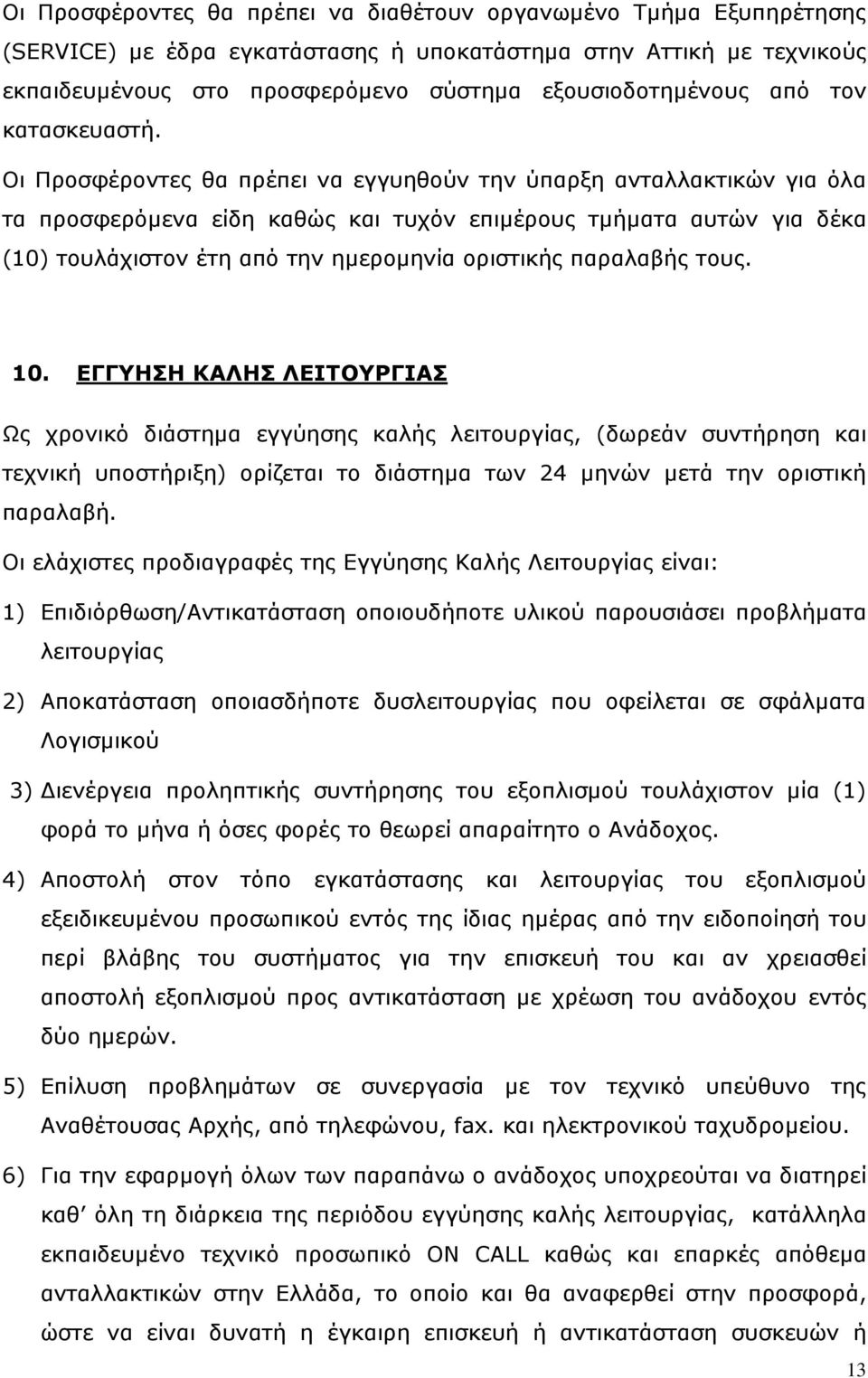 Οι Προσφέροντες θα πρέπει να εγγυηθούν την ύπαρξη ανταλλακτικών για όλα τα προσφερόμενα είδη καθώς και τυχόν επιμέρους τμήματα αυτών για δέκα (10) τουλάχιστον έτη από την ημερομηνία οριστικής