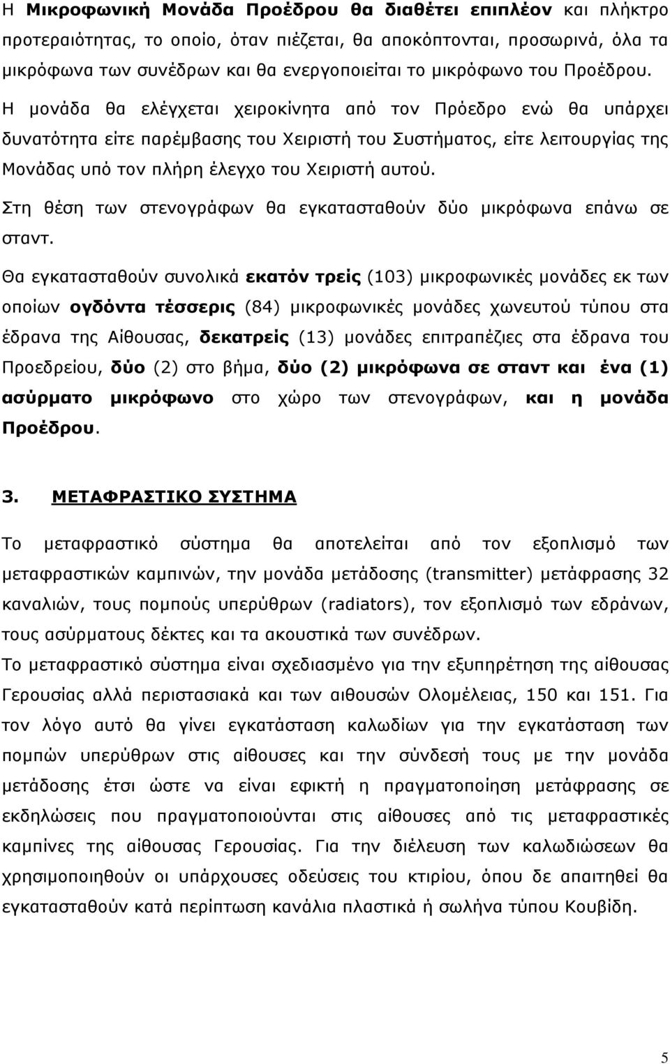 Η μονάδα θα ελέγχεται χειροκίνητα από τον Πρόεδρο ενώ θα υπάρχει δυνατότητα είτε παρέμβασης του Χειριστή του Συστήματος, είτε λειτουργίας της Μονάδας υπό τον πλήρη έλεγχο του Χειριστή αυτού.