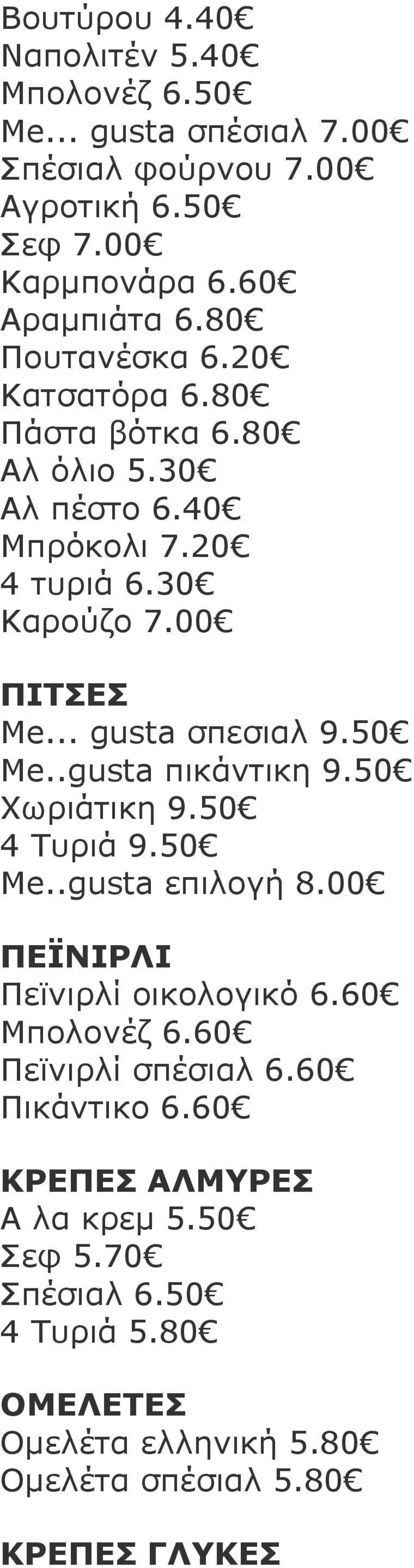 50 Me..gusta πικάντικη 9.50 Χωριάτικη 9.50 4 Τυριά 9.50 Me..gusta επιλογή 8.00 ΠΕΪΝΙΡΛΙ Πεϊνιρλί οικολογικό 6.60 Μπολονέζ 6.60 Πεϊνιρλί σπέσιαλ 6.