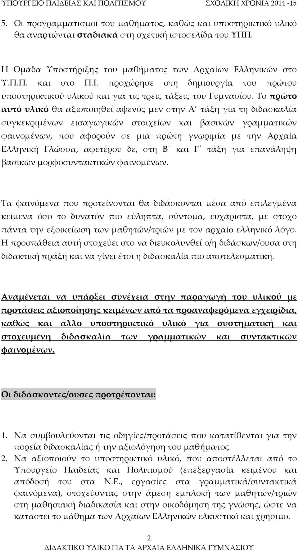 Το πρώτο αυτό υλικό θα αξιοποιηθεί αφενός μεν στην Α τάξη για τη διδασκαλία συγκεκριμένων εισαγωγικών στοιχείων και βασικών γραμματικών φαινομένων, που αφορούν σε μια πρώτη γνωριμία με την Αρχαία